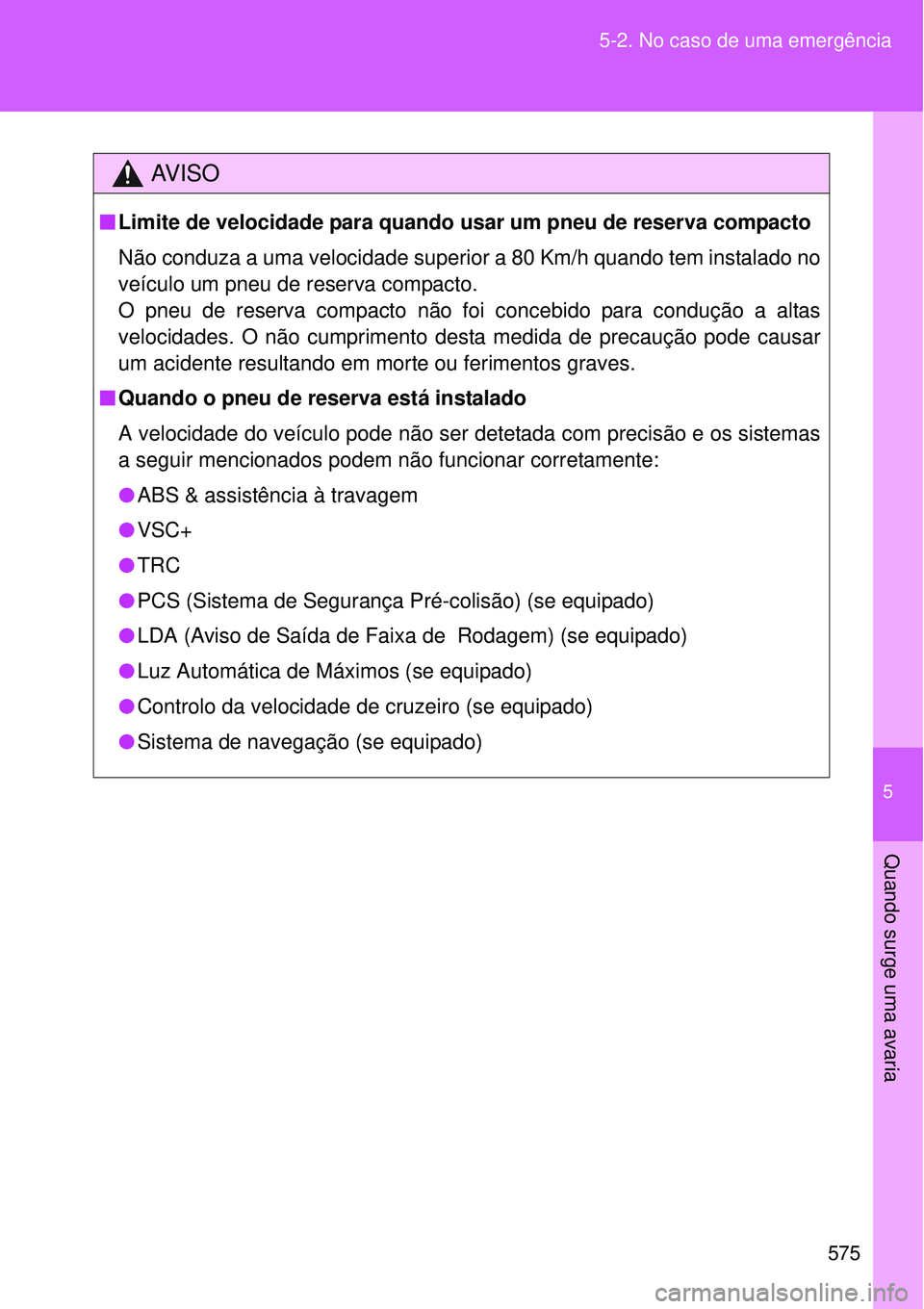 TOYOTA VERSO 2016  Manual de utilização (in Portuguese) 5
575 5-2. No caso de uma emergência
Quando surge uma avaria
AV I S O
nLimite de velocidade para quando usar um pneu de reserva compacto
Não conduza a uma velocidade superior a 80 Km/h quando tem in