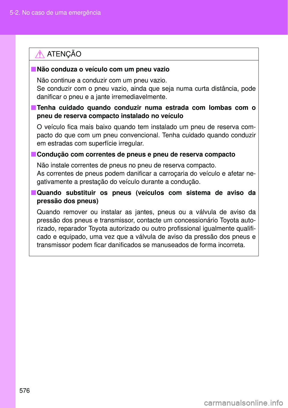 TOYOTA VERSO 2016  Manual de utilização (in Portuguese) 576 5-2. No caso de uma emergência
AT E N Ç Ã O
nNão conduza o veículo com um pneu vazio
Não continue a conduzir com um pneu vazio.
Se conduzir com o pneu vazio, ainda que seja numa curta distâ