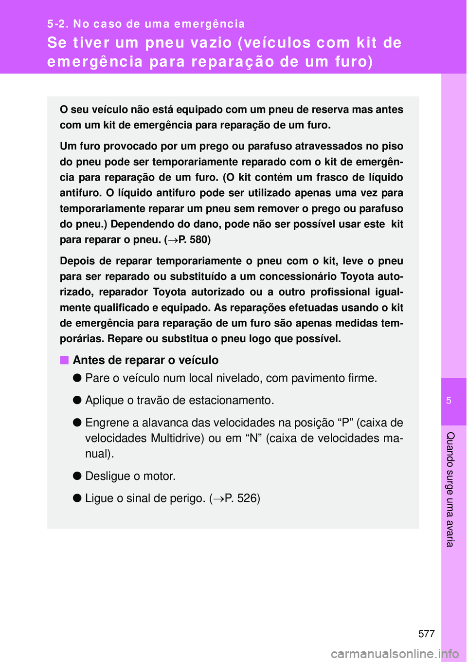 TOYOTA VERSO 2016  Manual de utilização (in Portuguese) 5
577
5-2. No caso de uma emergência
Quando surge uma avaria
Se tiver um pneu vazio (veículos com kit de 
emergência para reparação de um furo)
O seu veículo não está equipado com um pneu de r