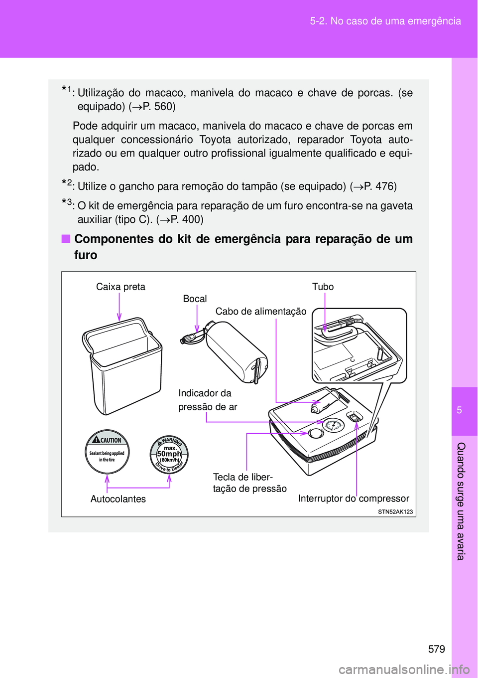 TOYOTA VERSO 2016  Manual de utilização (in Portuguese) 5
579 5-2. No caso de uma emergência
Quando surge uma avaria
*1: Utilização do macaco, manivela do macaco e chave de porcas. (se
equipado) (P. 560)
Pode adquirir um macaco, manivela do macaco e 