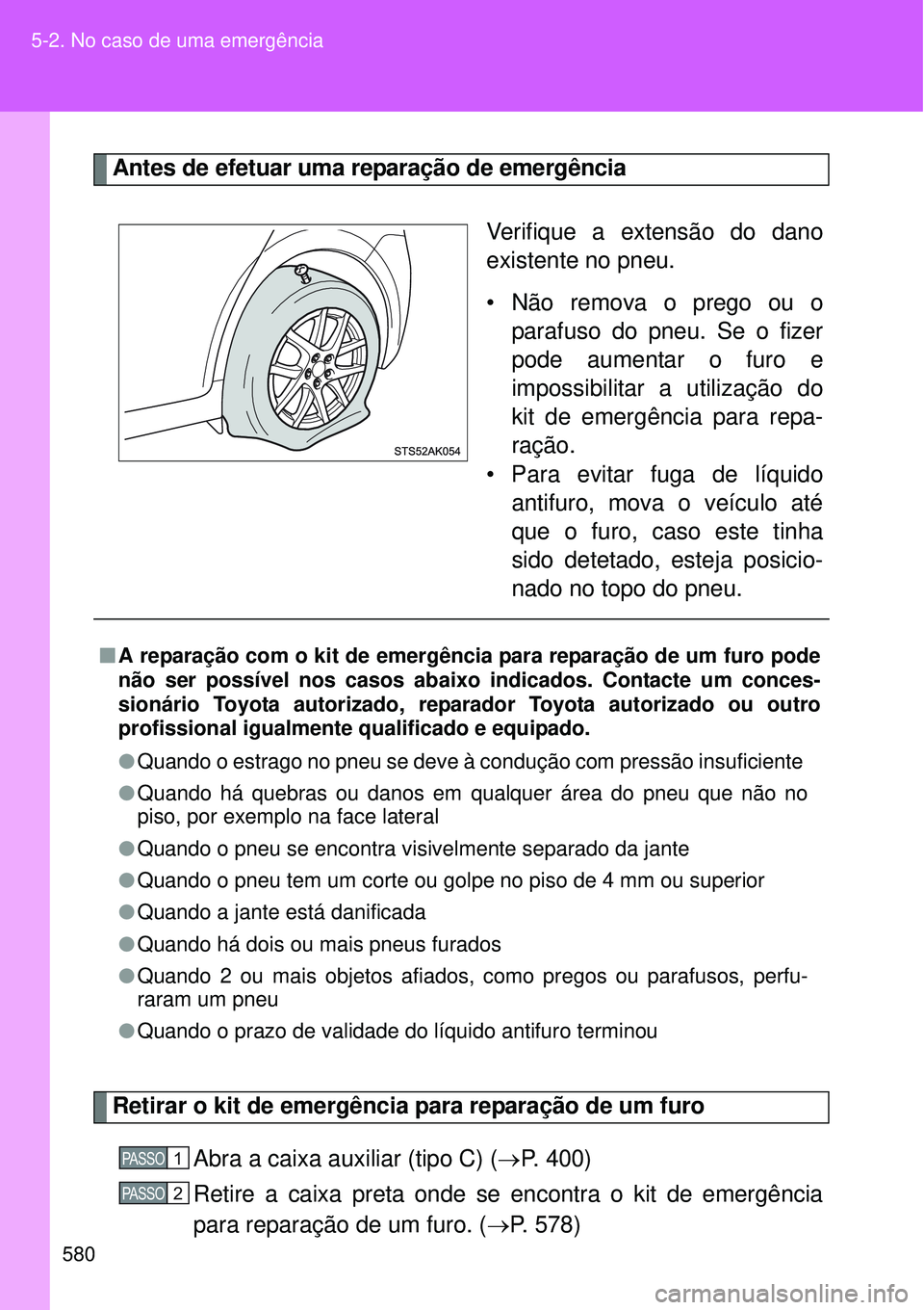 TOYOTA VERSO 2016  Manual de utilização (in Portuguese) 580 5-2. No caso de uma emergência
Antes de efetuar uma reparação de emergência
Verifique a extensão do dano
existente no pneu.
• Não remova o prego ou o
parafuso do pneu. Se o fizer
pode aume