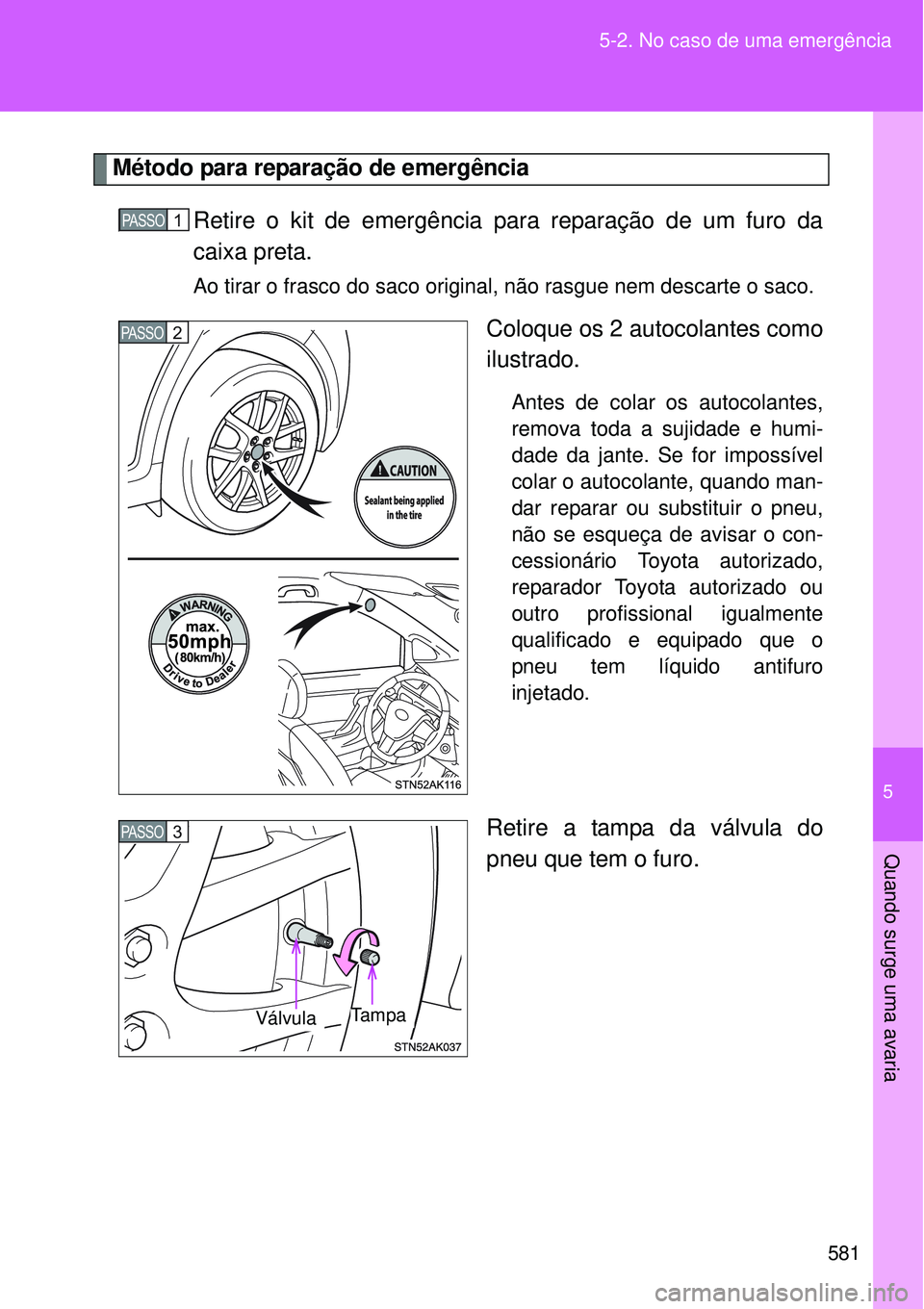 TOYOTA VERSO 2016  Manual de utilização (in Portuguese) 5
581 5-2. No caso de uma emergência
Quando surge uma avaria
Método para reparação de emergência
Retire o kit de emergência para reparação de um furo da
caixa preta.
Ao tirar o frasco do saco 
