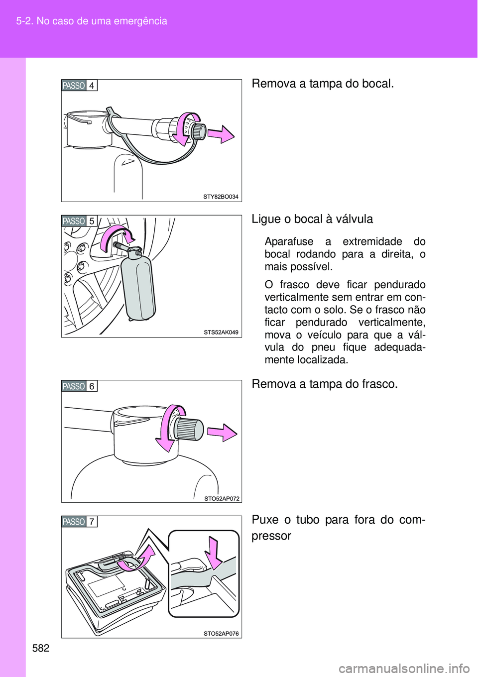 TOYOTA VERSO 2016  Manual de utilização (in Portuguese) 582 5-2. No caso de uma emergência
Remova a tampa do bocal.
Ligue o bocal à válvula
Aparafuse a extremidade do
bocal rodando para a direita, o
mais possível.  
O frasco deve ficar pendurado
vertic