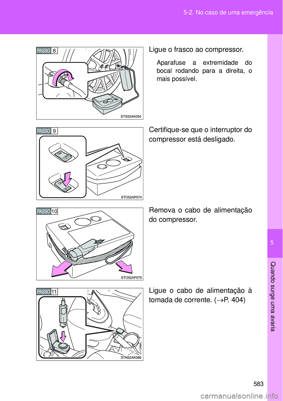 TOYOTA VERSO 2016  Manual de utilização (in Portuguese) 5
583 5-2. No caso de uma emergência
Quando surge uma avaria
Ligue o frasco ao compressor.
Aparafuse a extremidade do
bocal rodando para a direita, o
mais possível.  
Certifique-se que o interruptor