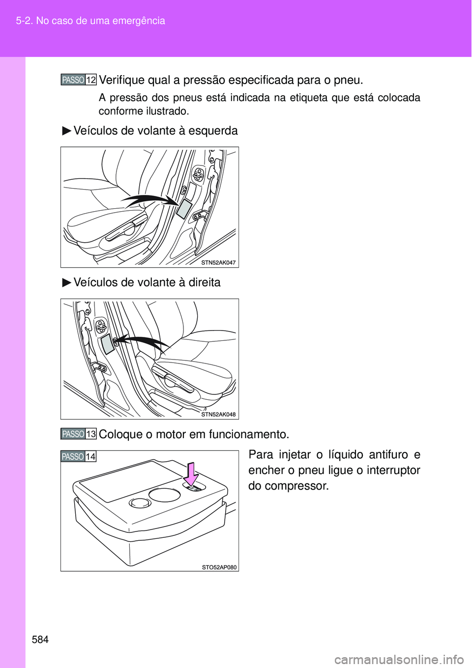 TOYOTA VERSO 2016  Manual de utilização (in Portuguese) 584 5-2. No caso de uma emergência
Verifique qual a pressão especificada para o pneu.
A pressão dos pneus está indicada na etiqueta que está colocada
conforme ilustrado.
Veículos de volante à e