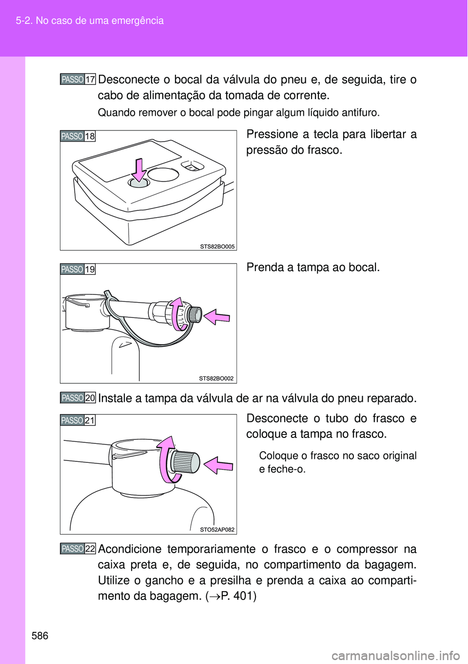 TOYOTA VERSO 2016  Manual de utilização (in Portuguese) 586 5-2. No caso de uma emergência
Desconecte o bocal da válvula do pneu e, de seguida, tire o
cabo de alimentação da tomada de corrente.
Quando remover o bocal pode pingar algum líquido antifuro