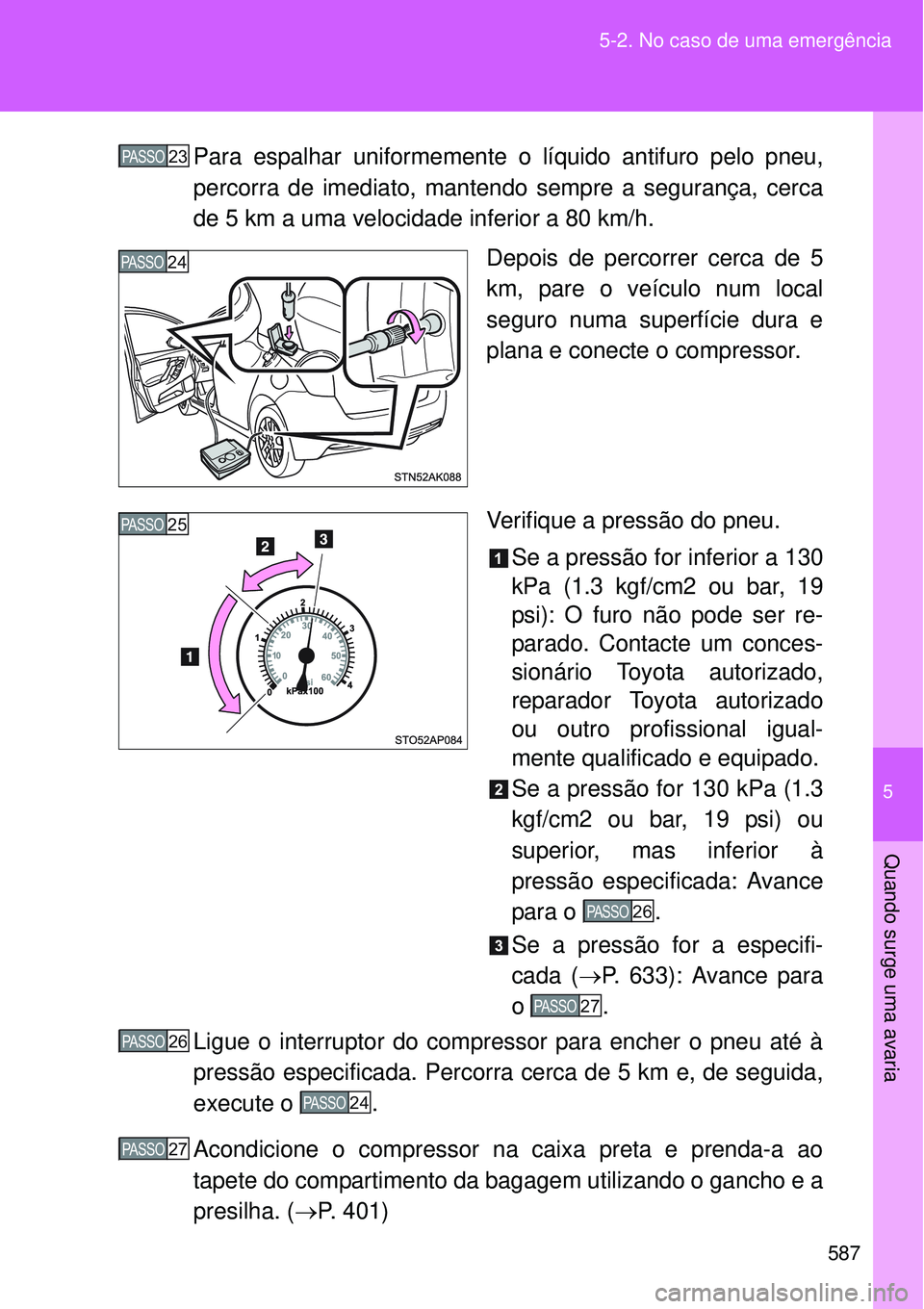 TOYOTA VERSO 2016  Manual de utilização (in Portuguese) 5
587 5-2. No caso de uma emergência
Quando surge uma avaria
Para espalhar uniformemente o líquido antifuro pelo pneu,
percorra de imediato, mantendo sempre a segurança, cerca
de 5 km a uma velocid
