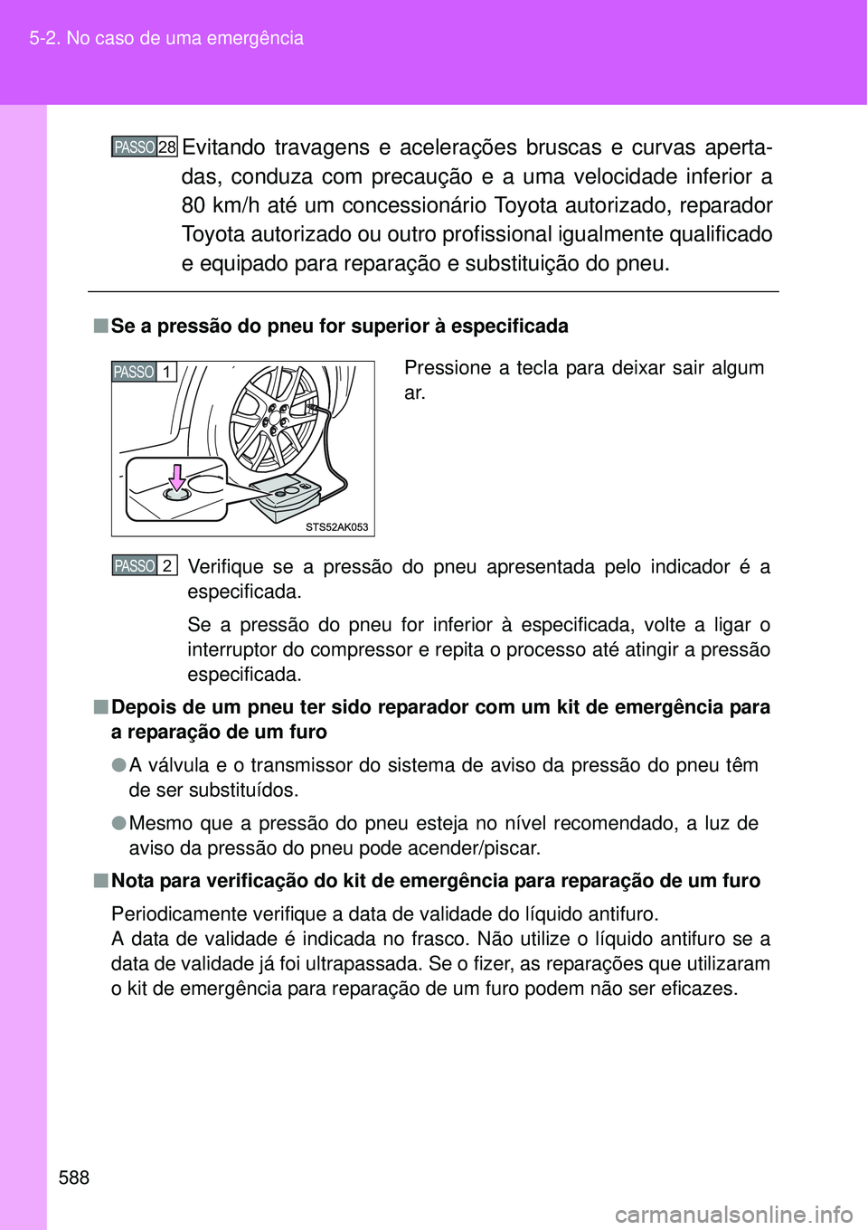TOYOTA VERSO 2016  Manual de utilização (in Portuguese) 588 5-2. No caso de uma emergência
Evitando travagens e acelerações bruscas e curvas aperta-
das, conduza com precaução e a uma velocidade inferior a
80 km/h até um concessionário Toyota autori