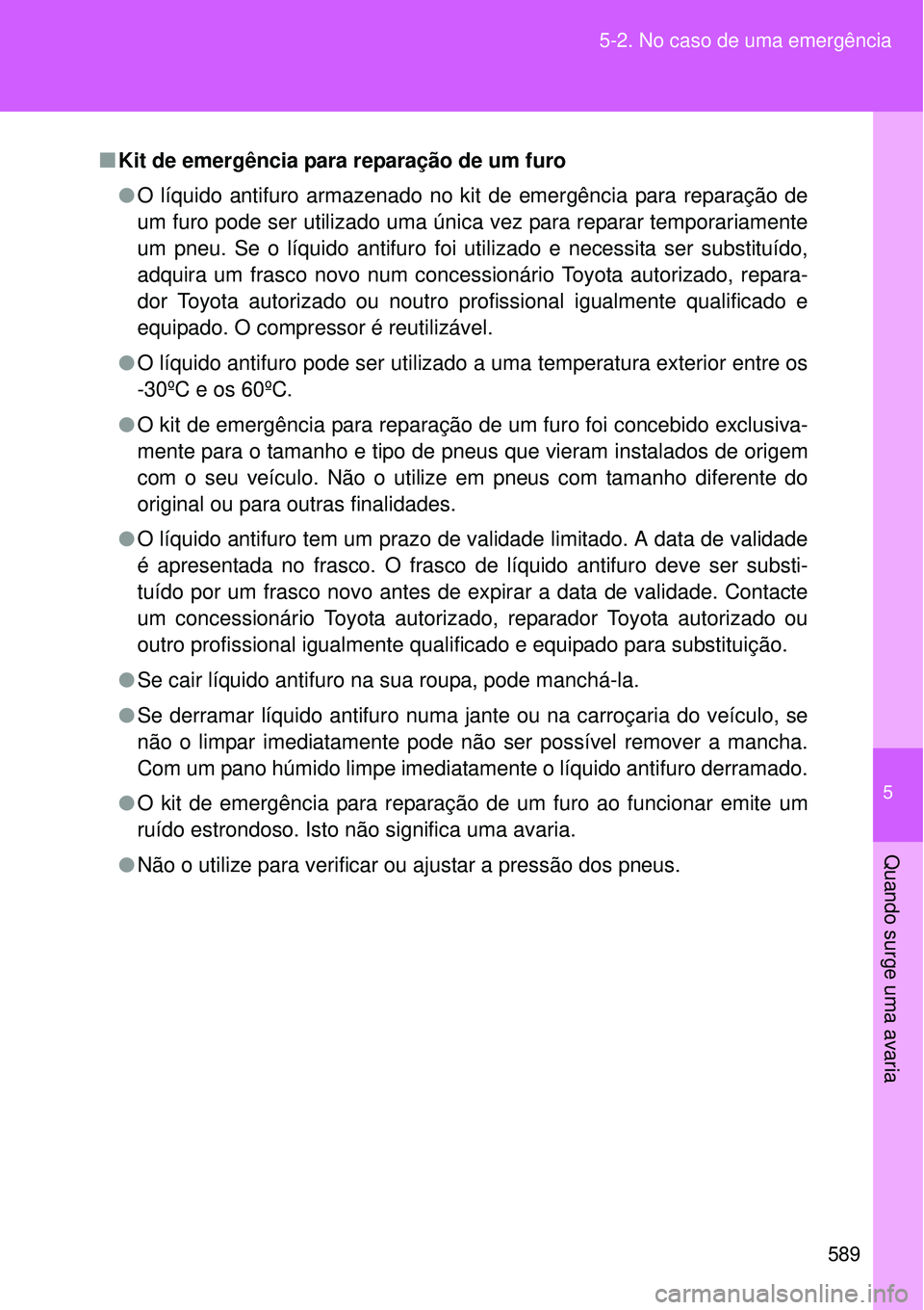 TOYOTA VERSO 2016  Manual de utilização (in Portuguese) 5
589 5-2. No caso de uma emergência
Quando surge uma avaria
nKit de emergência para reparação de um furo
lO líquido antifuro armazenado no kit de emergência para reparação de
um furo pode ser