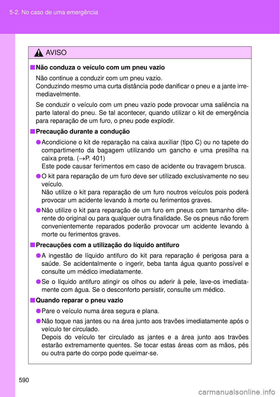 TOYOTA VERSO 2016  Manual de utilização (in Portuguese) 590 5-2. No caso de uma emergência
AV I S O
nNão conduza o veículo com um pneu vazio
Não continue a conduzir com um pneu vazio. 
Conduzindo mesmo uma curta distância pode danificar o pneu e a jan