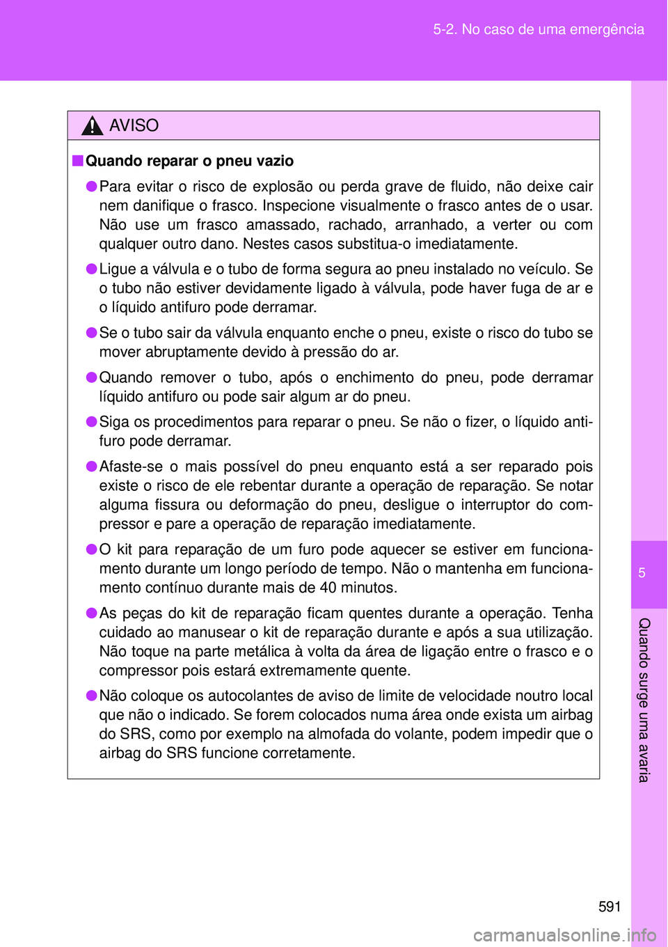 TOYOTA VERSO 2016  Manual de utilização (in Portuguese) 5
591 5-2. No caso de uma emergência
Quando surge uma avaria
AV I S O
nQuando reparar o pneu vazio
lPara evitar o risco de explosão ou perda grave de fluido, não deixe cair
nem danifique o frasco. 