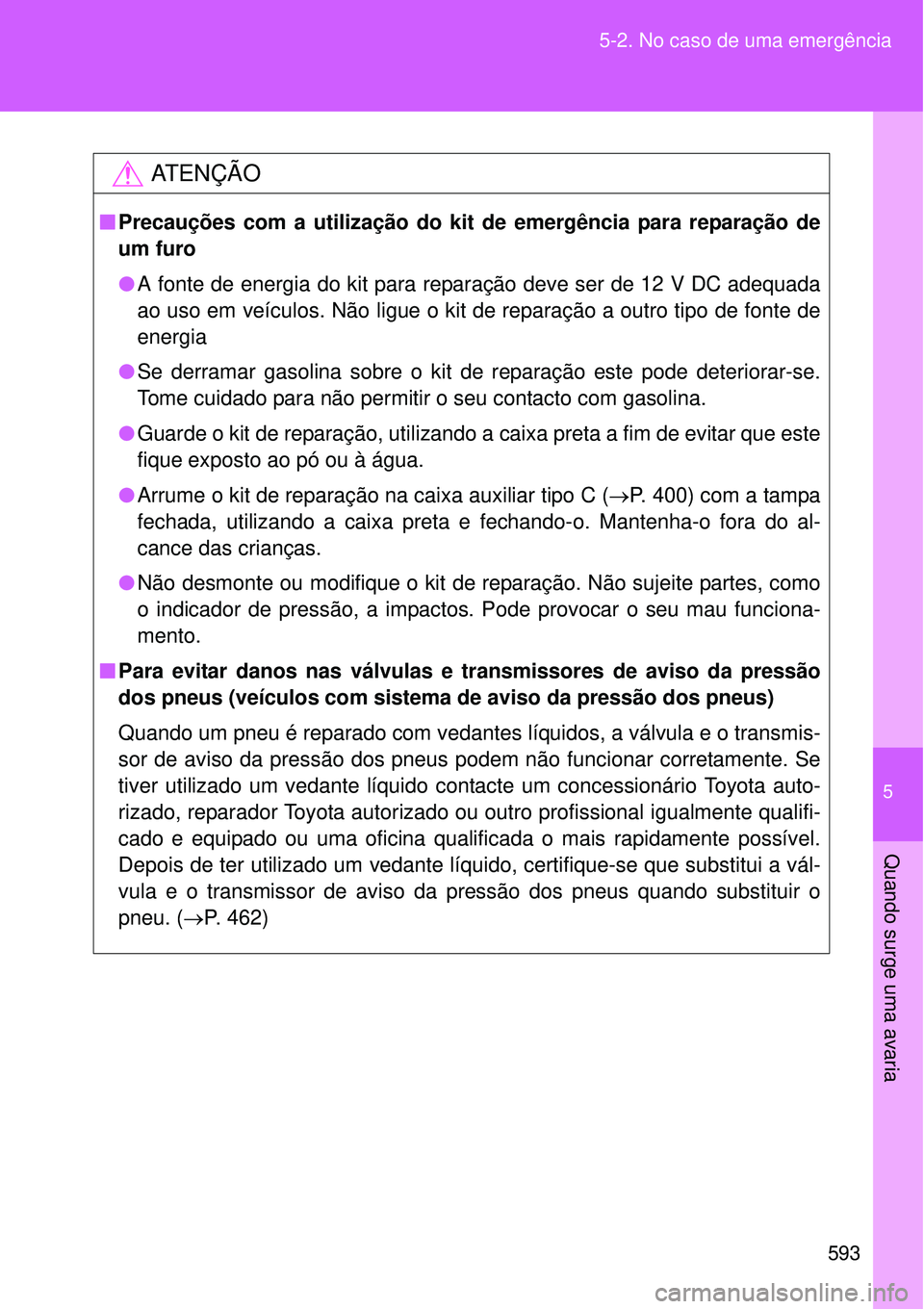 TOYOTA VERSO 2016  Manual de utilização (in Portuguese) 5
593 5-2. No caso de uma emergência
Quando surge uma avaria
AT E N Ç Ã O
nPrecauções com a utilização do kit de emergência para reparação de
um furo
lA fonte de energia do kit para reparaç