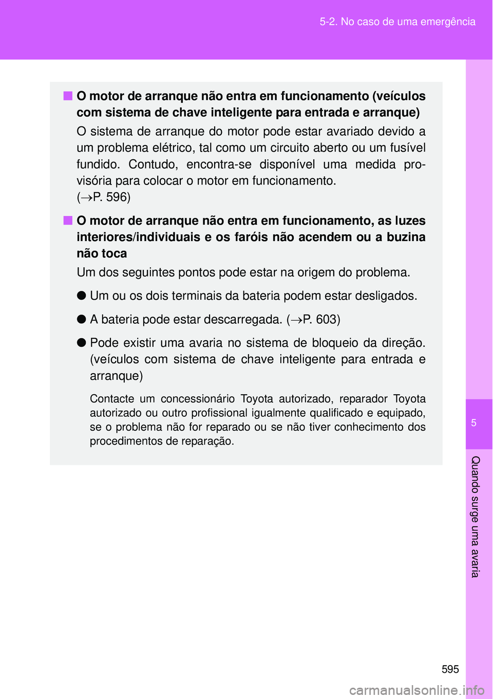 TOYOTA VERSO 2016  Manual de utilização (in Portuguese) 5
595 5-2. No caso de uma emergência
Quando surge uma avaria
nO motor de arranque não entra em funcionamento (veículos
com sistema de chave inteligente para entrada e arranque)
O sistema de arranqu