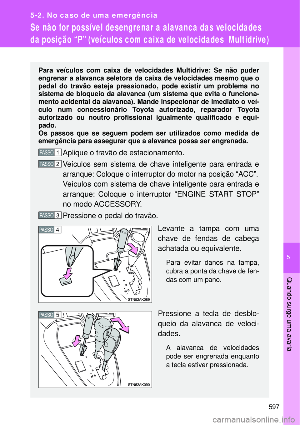 TOYOTA VERSO 2016  Manual de utilização (in Portuguese) 5
597
5-2. No caso de uma emergência
Quando surge uma avaria
Se não for possível desengrenar a alavanca das velocidades 
da posição “P” (veículos com caixa de velocidades  Multidrive)
Para v