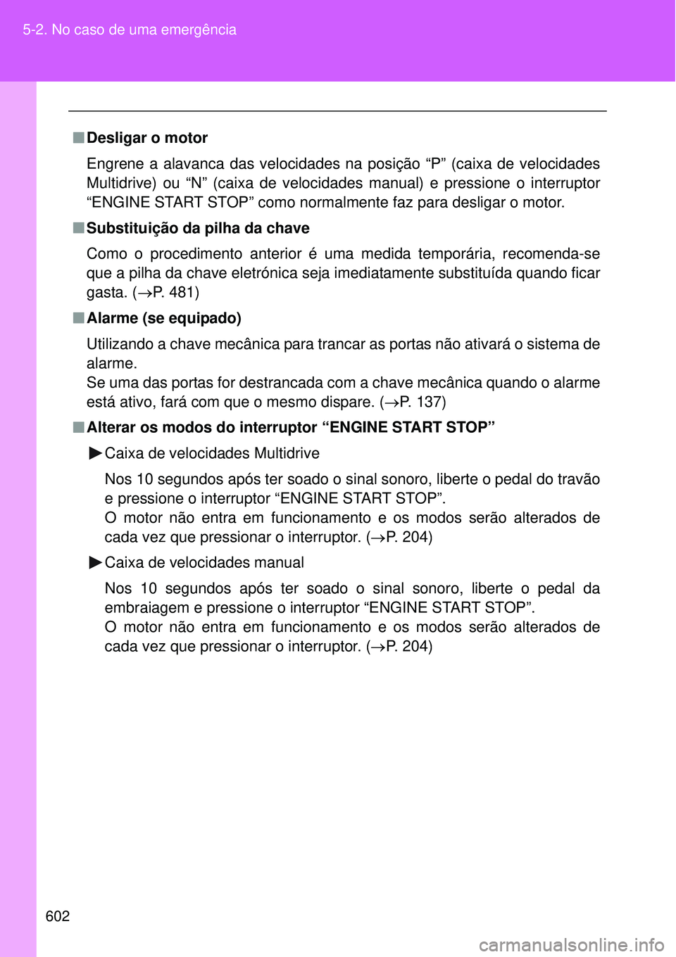 TOYOTA VERSO 2016 Manual de utilização (in Portuguese) 602 5-2. No caso de uma emergência
nDesligar o motor
Engrene a alavanca das velocidades na posição “P” (caixa de velocidades
Multidrive) ou “N” (caixa de velocidades manual) e pressione o i TOYOTA VERSO 2016 Manual de utilização (in Portuguese) 602 5-2. No caso de uma emergência
nDesligar o motor
Engrene a alavanca das velocidades na posição “P” (caixa de velocidades
Multidrive) ou “N” (caixa de velocidades manual) e pressione o i
