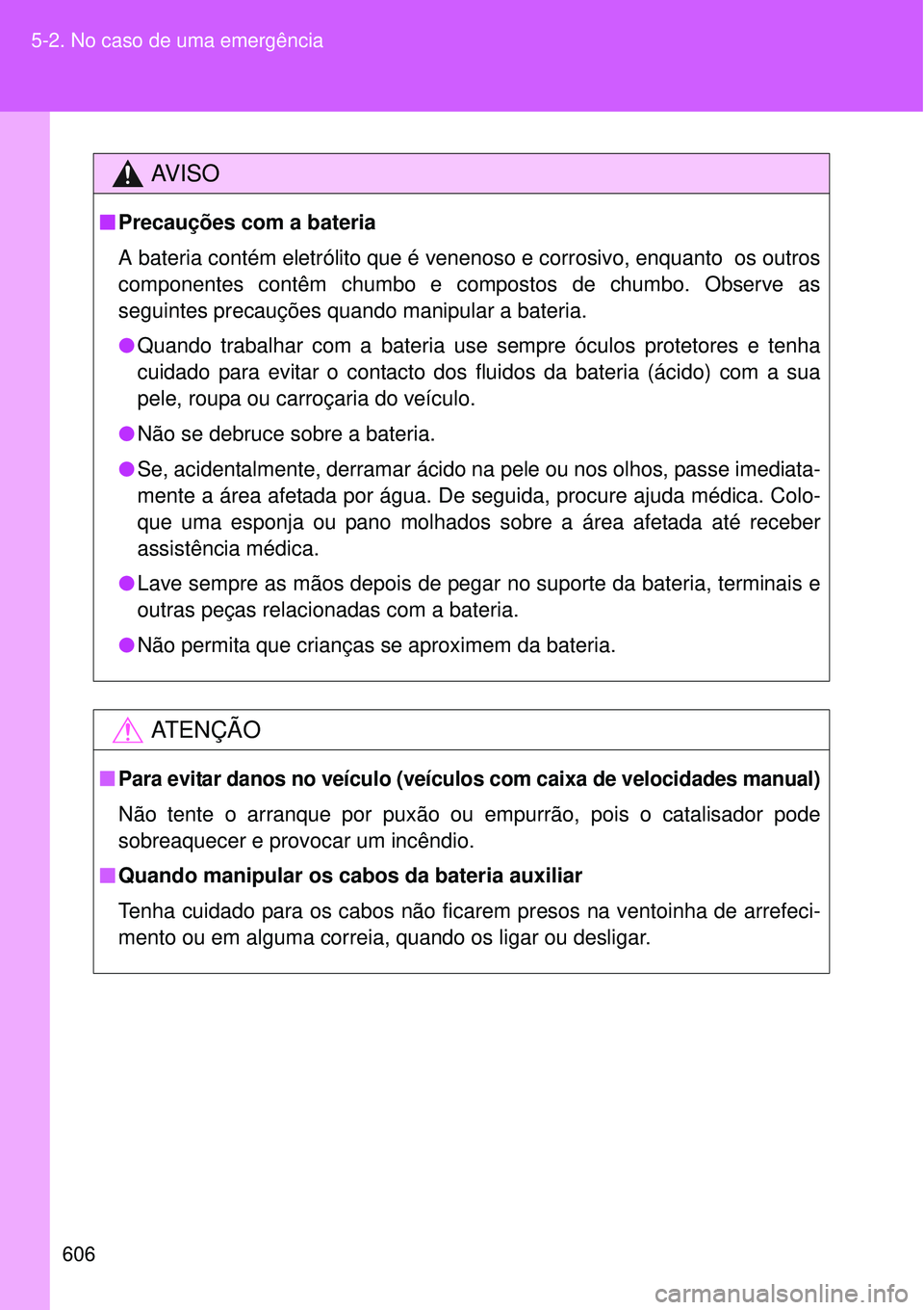 TOYOTA VERSO 2016 Manual de utilização (in Portuguese) 606 5-2. No caso de uma emergência
AV I S O
nPrecauções com a bateria
A bateria contém eletrólito que é venenoso e corrosivo, enquanto os outros
componentes contêm chumbo e compostos de chumb TOYOTA VERSO 2016 Manual de utilização (in Portuguese) 606 5-2. No caso de uma emergência
AV I S O
nPrecauções com a bateria
A bateria contém eletrólito que é venenoso e corrosivo, enquanto os outros
componentes contêm chumbo e compostos de chumb