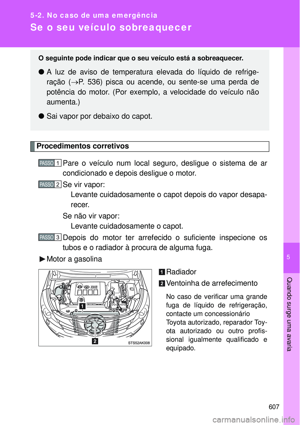 TOYOTA VERSO 2016 Manual de utilização (in Portuguese) 5
607
5-2. No caso de uma emergência
Quando surge uma avaria
Se o seu veículo sobreaquecer
Procedimentos corretivos
Pare o veículo num local seguro, desligue o sistema de ar
condicionado e depois d TOYOTA VERSO 2016 Manual de utilização (in Portuguese) 5
607
5-2. No caso de uma emergência
Quando surge uma avaria
Se o seu veículo sobreaquecer
Procedimentos corretivos
Pare o veículo num local seguro, desligue o sistema de ar
condicionado e depois d