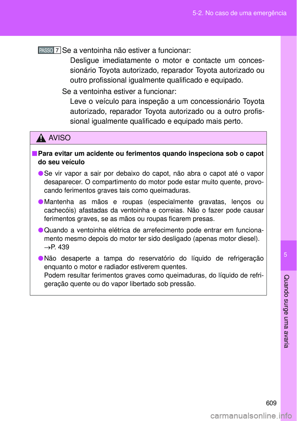 TOYOTA VERSO 2016 Manual de utilização (in Portuguese) 5
609 5-2. No caso de uma emergência
Quando surge uma avaria
Se a ventoinha não estiver a funcionar:
Desligue imediatamente o motor e contacte um conces-
sionário Toyota autorizado, reparador Toyot TOYOTA VERSO 2016 Manual de utilização (in Portuguese) 5
609 5-2. No caso de uma emergência
Quando surge uma avaria
Se a ventoinha não estiver a funcionar:
Desligue imediatamente o motor e contacte um conces-
sionário Toyota autorizado, reparador Toyot
