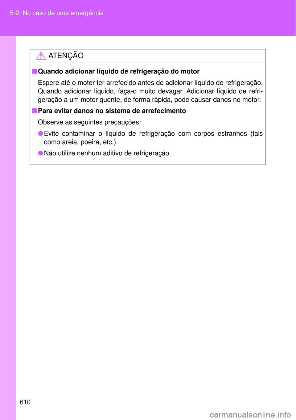 TOYOTA VERSO 2016  Manual de utilização (in Portuguese) 610 5-2. No caso de uma emergência
AT E N Ç Ã O
nQuando adicionar líquido de refrigeração do motor
Espere até o motor ter arrefecido antes de adicionar líquido de refrigeração.
Quando adicio