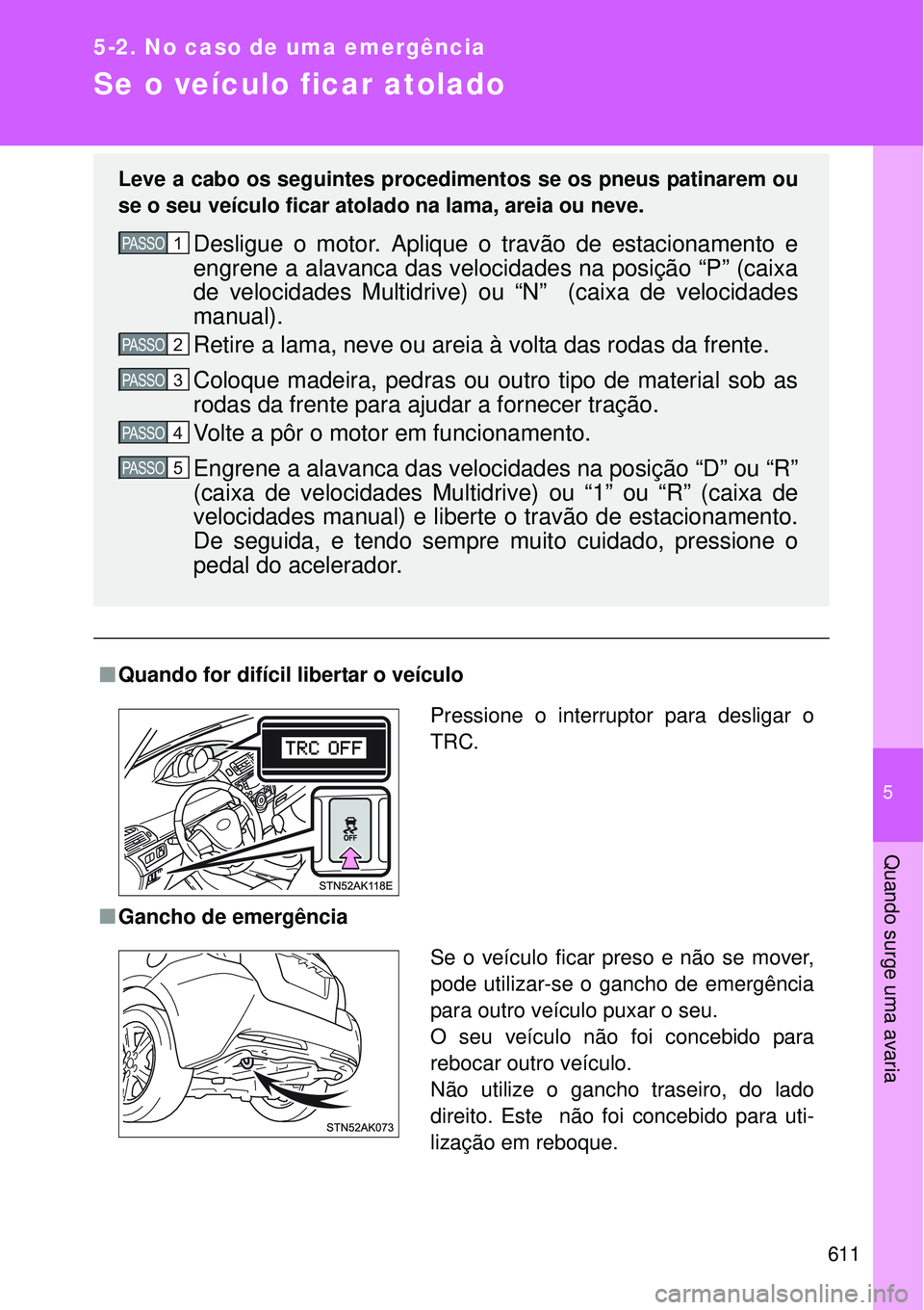 TOYOTA VERSO 2016 Manual de utilização (in Portuguese) 5
611
5-2. No caso de uma emergência
Quando surge uma avaria
Se o veículo ficar atolado
nQuando for difícil libertar o veículo
nGancho de emergência
Leve a cabo os seguintes procedimentos se os TOYOTA VERSO 2016 Manual de utilização (in Portuguese) 5
611
5-2. No caso de uma emergência
Quando surge uma avaria
Se o veículo ficar atolado
nQuando for difícil libertar o veículo
nGancho de emergência
Leve a cabo os seguintes procedimentos se os