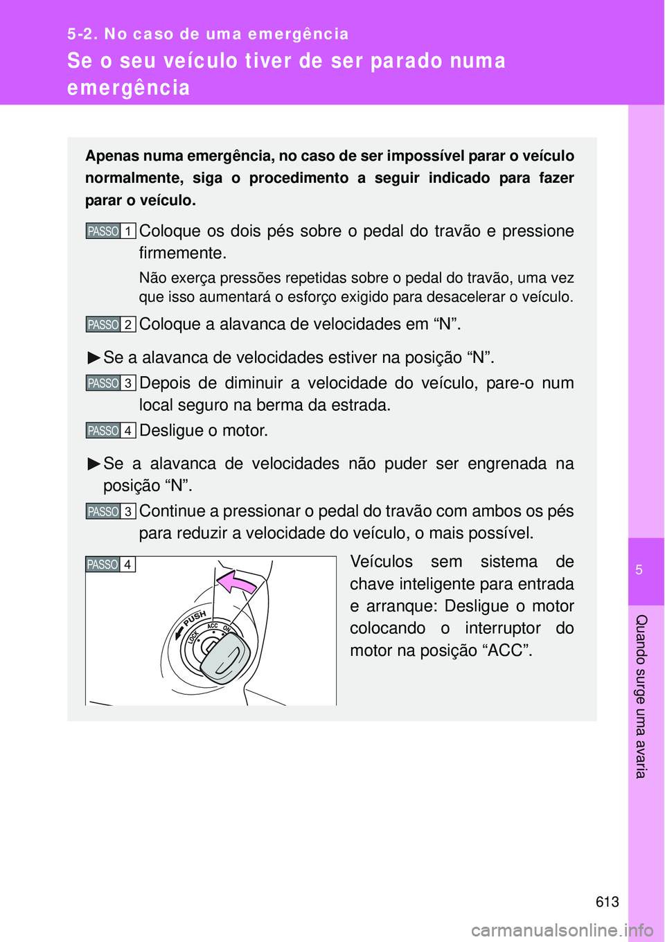 TOYOTA VERSO 2016 Manual de utilização (in Portuguese) 5
613
5-2. No caso de uma emergência
Quando surge uma avaria
Se o seu veículo tiver de ser parado numa
emergência
Apenas numa emergência, no caso de ser impossível parar o veículo
normalmente, TOYOTA VERSO 2016 Manual de utilização (in Portuguese) 5
613
5-2. No caso de uma emergência
Quando surge uma avaria
Se o seu veículo tiver de ser parado numa
emergência
Apenas numa emergência, no caso de ser impossível parar o veículo
normalmente,
