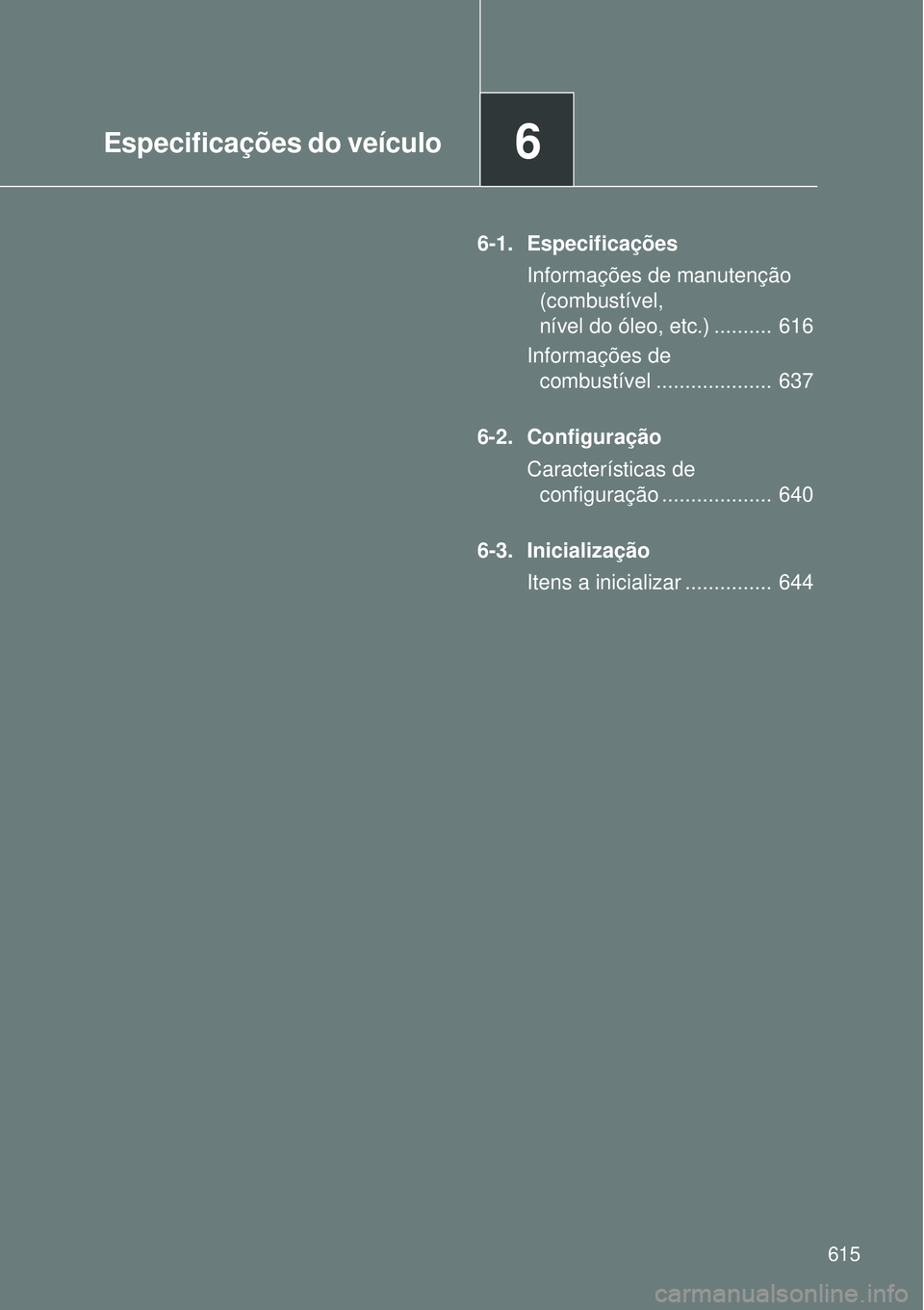TOYOTA VERSO 2016  Manual de utilização (in Portuguese) 6Especificações do veículo
615
6-1. Especificações
Informações de manutenção 
(combustível,
nível do óleo, etc.) ..........  616
Informações de 
combustível ....................  637
6-