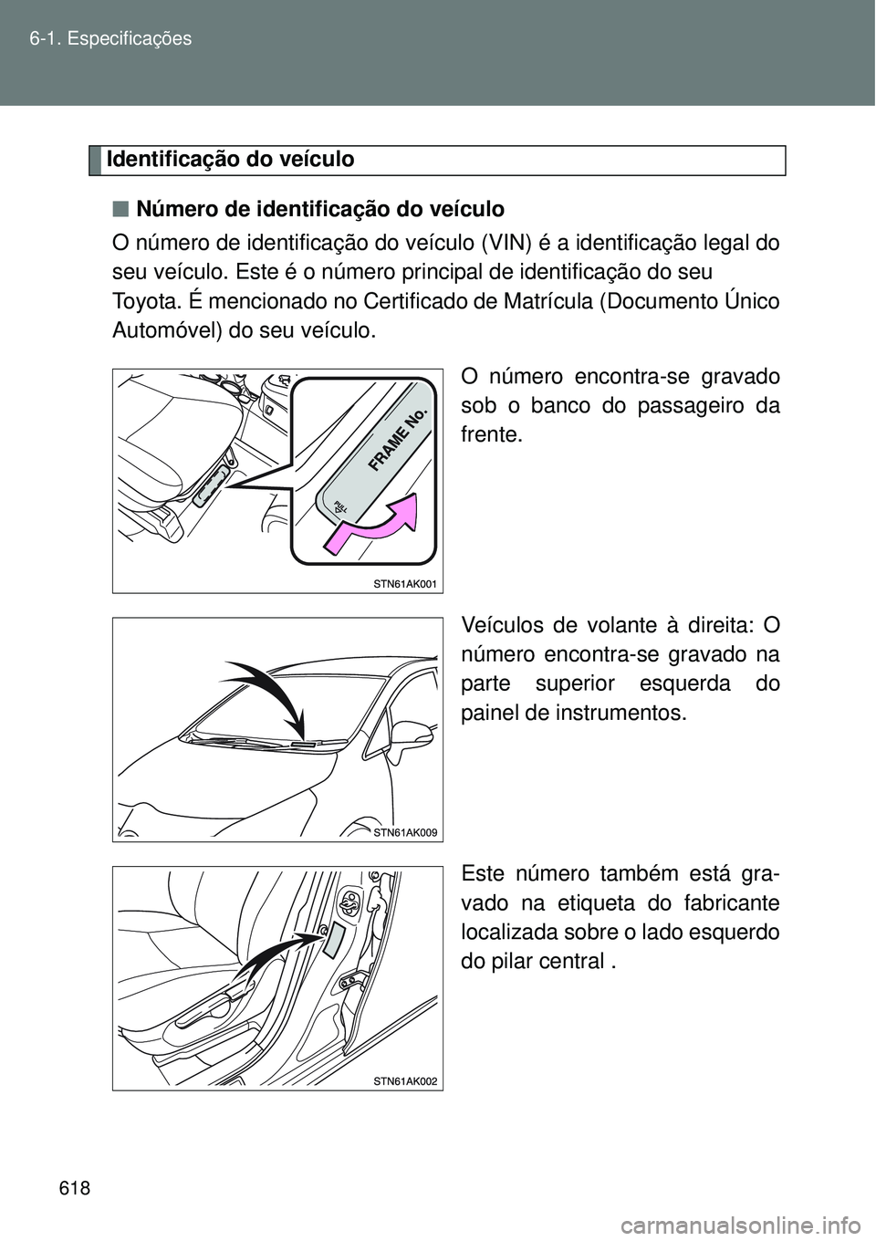 TOYOTA VERSO 2016  Manual de utilização (in Portuguese) 618 6-1. Especificações
Identificação do veículo
nNúmero de identificação do veículo
O número de identificação do veículo (VIN) é a identificação legal do
seu veículo. Este é o núme