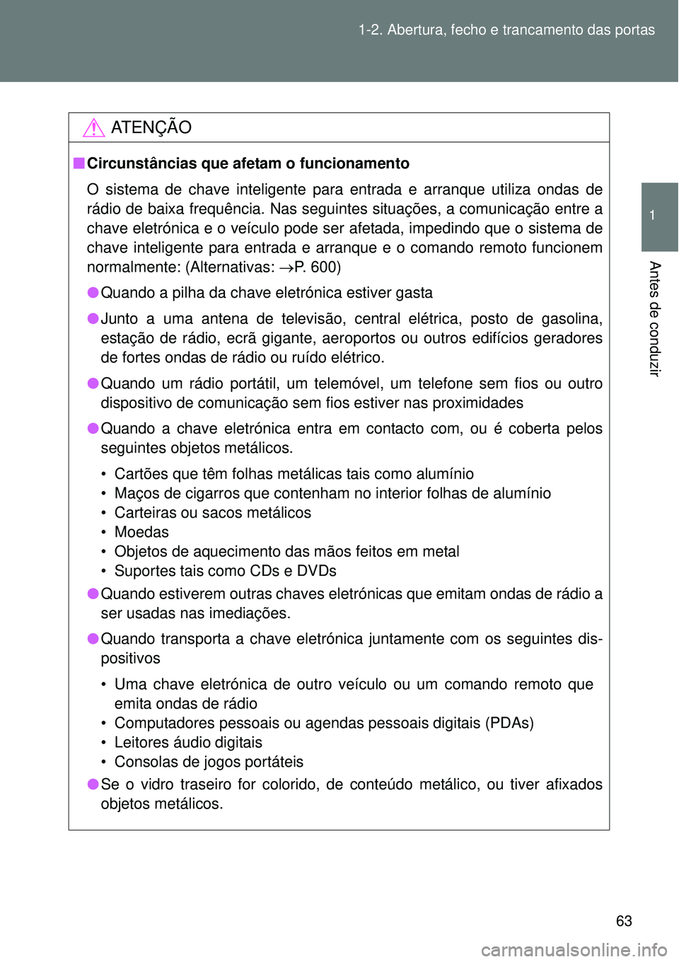 TOYOTA VERSO 2016 Manual de utilização (in Portuguese) 63 1-2. Abertura, fecho e trancamento das portas
1
Antes de conduzir
AT E N Ç Ã O
nCircunstâncias que afetam o funcionamento
O sistema de chave inteligente para entrada e arranque utiliza ondas de
TOYOTA VERSO 2016 Manual de utilização (in Portuguese) 63 1-2. Abertura, fecho e trancamento das portas
1
Antes de conduzir
AT E N Ç Ã O
nCircunstâncias que afetam o funcionamento
O sistema de chave inteligente para entrada e arranque utiliza ondas de