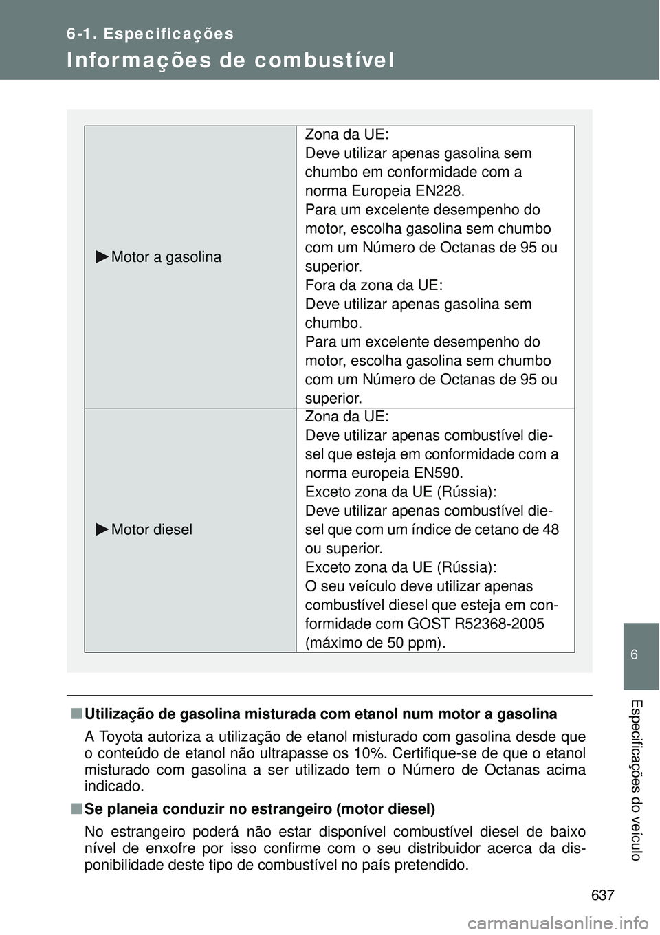 TOYOTA VERSO 2016 Manual de utilização (in Portuguese) 637
6-1. Especificações
6
Especificações do veículo
Infor mações de combustível
nUtilização de gasolina misturada com etanol num motor a gasolina
A Toyota autoriza a utilização de etanol m TOYOTA VERSO 2016 Manual de utilização (in Portuguese) 637
6-1. Especificações
6
Especificações do veículo
Infor mações de combustível
nUtilização de gasolina misturada com etanol num motor a gasolina
A Toyota autoriza a utilização de etanol m