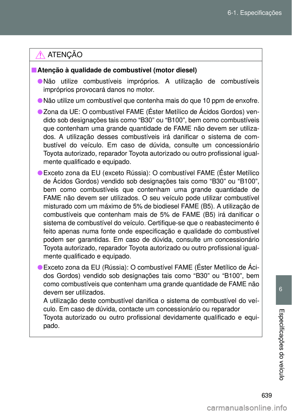 TOYOTA VERSO 2016 Manual de utilização (in Portuguese) 639 6-1. Especificações
6
Especificações do veículo
AT E N Ç Ã O
nAtenção à qualidade de combustível (motor diesel)
lNão utilize combustíveis impróprios. A utilização de combustíveis
TOYOTA VERSO 2016 Manual de utilização (in Portuguese) 639 6-1. Especificações
6
Especificações do veículo
AT E N Ç Ã O
nAtenção à qualidade de combustível (motor diesel)
lNão utilize combustíveis impróprios. A utilização de combustíveis