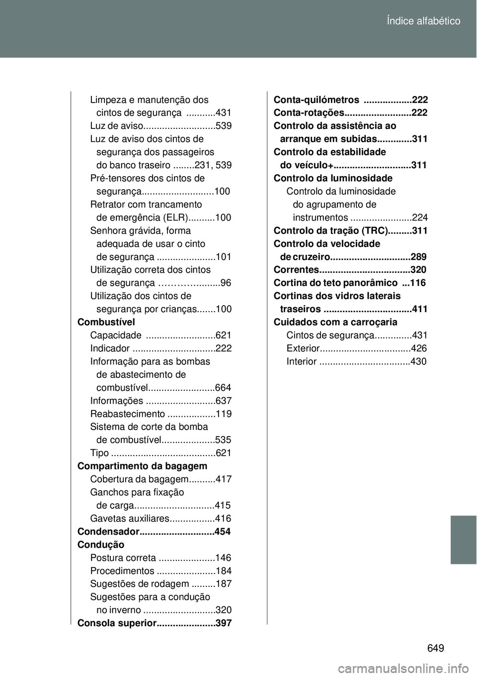 TOYOTA VERSO 2016  Manual de utilização (in Portuguese) 649 Índice alfabético
Limpeza e manutenção dos 
cintos de segurança  ...........431
Luz de aviso...........................539
Luz de aviso dos cintos de 
segurança dos passageiros 
do banco tra