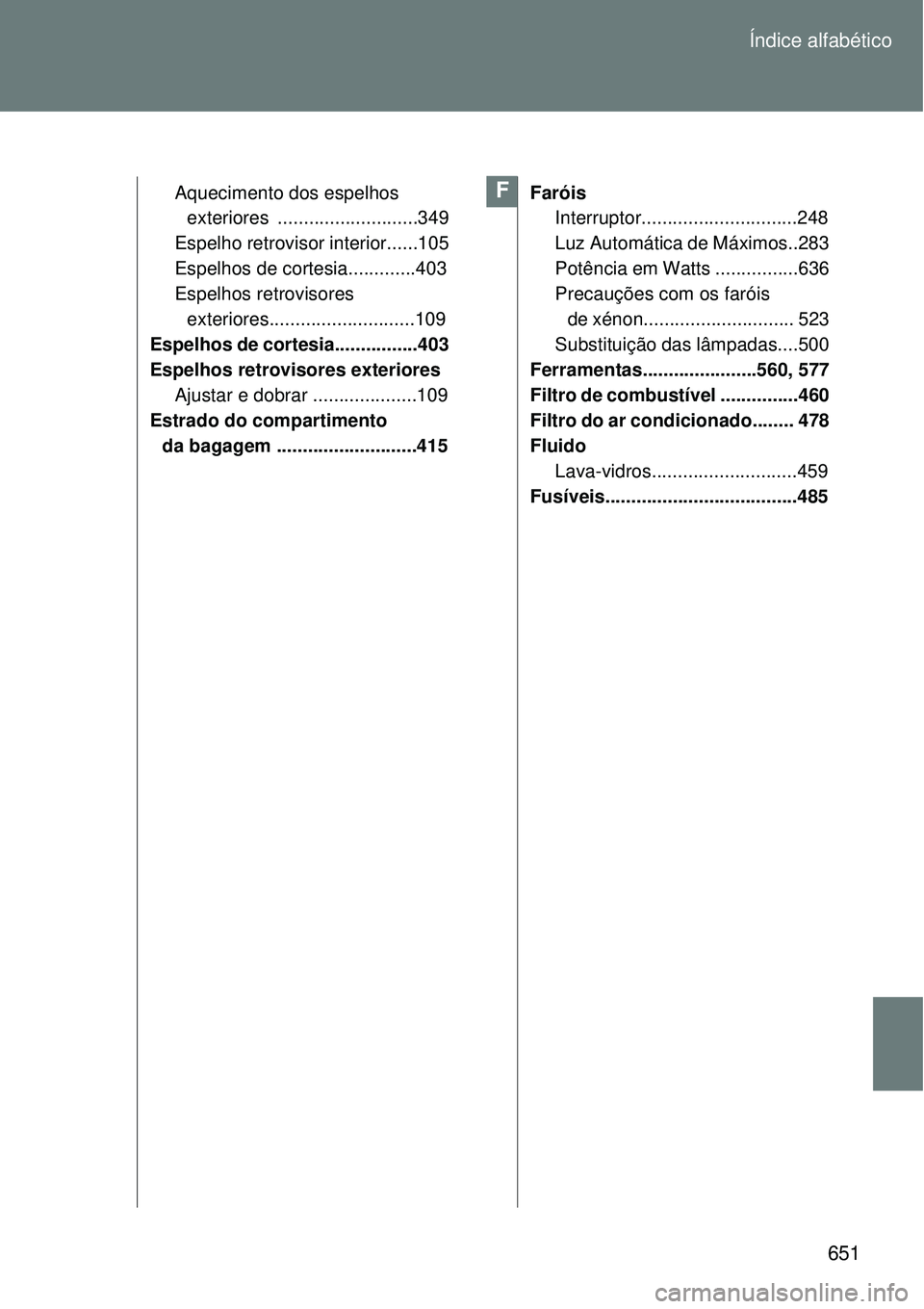 TOYOTA VERSO 2016 Manual de utilização (in Portuguese) 651 Índice alfabético
Aquecimento dos espelhos
exteriores ...........................349
Espelho retrovisor interior......105
Espelhos de cortesia.............403
Espelhos retrovisores
exteriores TOYOTA VERSO 2016 Manual de utilização (in Portuguese) 651 Índice alfabético
Aquecimento dos espelhos
exteriores ...........................349
Espelho retrovisor interior......105
Espelhos de cortesia.............403
Espelhos retrovisores
exteriores