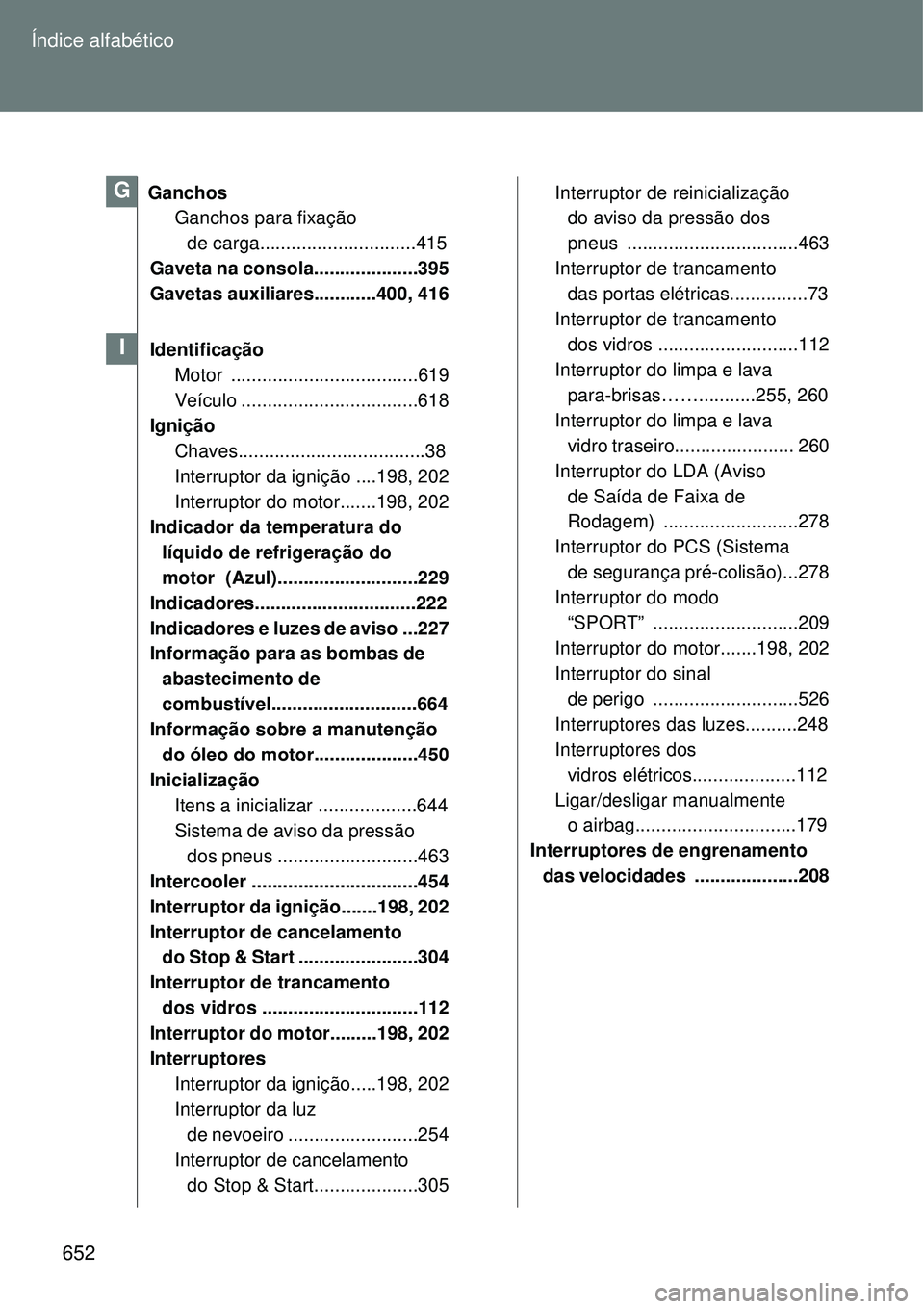 TOYOTA VERSO 2016 Manual de utilização (in Portuguese) 652 Índice alfabético
Ganchos
Ganchos para fixação
de carga..............................415
Gaveta na consola....................395
Gavetas auxiliares............400, 416
Identificação
Mot TOYOTA VERSO 2016 Manual de utilização (in Portuguese) 652 Índice alfabético
Ganchos
Ganchos para fixação
de carga..............................415
Gaveta na consola....................395
Gavetas auxiliares............400, 416
Identificação
Mot
