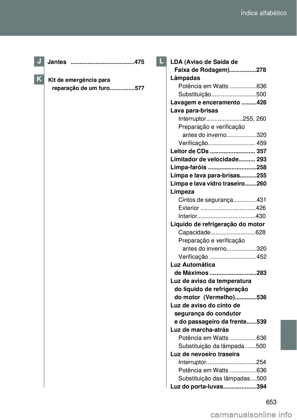 TOYOTA VERSO 2016 Manual de utilização (in Portuguese) 653 Índice alfabético
Jantes ......................................475
Kit de emergência para
reparação de um furo................577
LDA (Aviso de Saída de
Faixa de Rodagem).............. TOYOTA VERSO 2016 Manual de utilização (in Portuguese) 653 Índice alfabético
Jantes ......................................475
Kit de emergência para
reparação de um furo................577
LDA (Aviso de Saída de
Faixa de Rodagem)..............