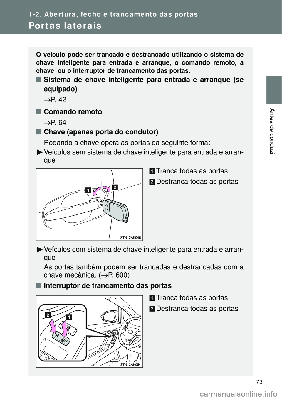 TOYOTA VERSO 2016 Manual de utilização (in Portuguese) 73
1
1-2. Abertura, fecho e trancamento das portas
Antes de conduzir
Portas laterais
O veículo pode ser trancado e destrancado utilizando o sistema de
chave inteligente para entrada e arranque, o com TOYOTA VERSO 2016 Manual de utilização (in Portuguese) 73
1
1-2. Abertura, fecho e trancamento das portas
Antes de conduzir
Portas laterais
O veículo pode ser trancado e destrancado utilizando o sistema de
chave inteligente para entrada e arranque, o com