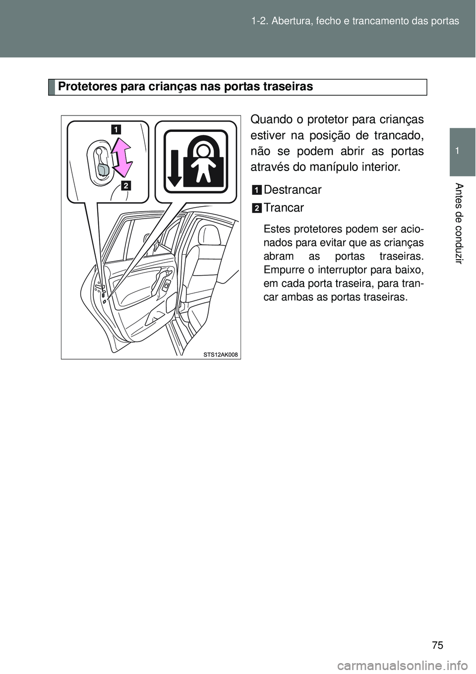 TOYOTA VERSO 2016 Manual de utilização (in Portuguese) 75 1-2. Abertura, fecho e trancamento das portas
1
Antes de conduzir
Protetores para crianças nas portas traseiras
Quando o protetor para crianças
estiver na posição de trancado,
não se podem abr TOYOTA VERSO 2016 Manual de utilização (in Portuguese) 75 1-2. Abertura, fecho e trancamento das portas
1
Antes de conduzir
Protetores para crianças nas portas traseiras
Quando o protetor para crianças
estiver na posição de trancado,
não se podem abr