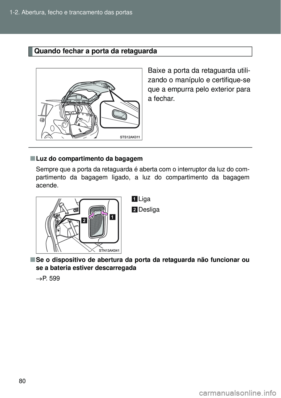 TOYOTA VERSO 2016 Manual de utilização (in Portuguese) 80 1-2. Abertura, fecho e trancamento das portas
Quando fechar a porta da retaguarda
Baixe a porta da retaguarda utili-
zando o manípulo e certifique-se
que a empurra pelo exterior para
a fechar.
nLu TOYOTA VERSO 2016 Manual de utilização (in Portuguese) 80 1-2. Abertura, fecho e trancamento das portas
Quando fechar a porta da retaguarda
Baixe a porta da retaguarda utili-
zando o manípulo e certifique-se
que a empurra pelo exterior para
a fechar.
nLu