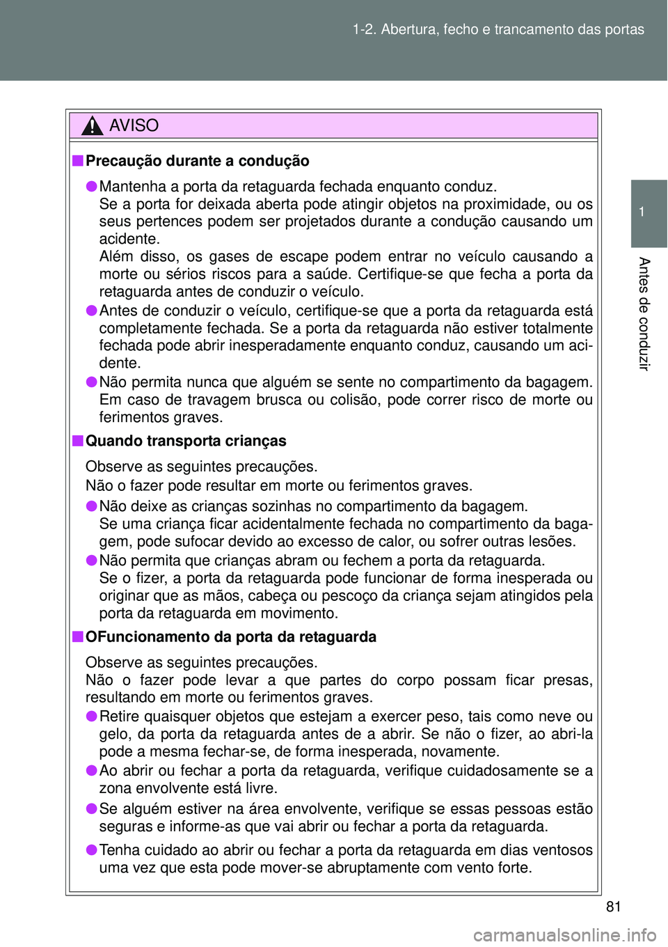 TOYOTA VERSO 2016 Manual de utilização (in Portuguese) 81 1-2. Abertura, fecho e trancamento das portas
1
Antes de conduzir
AV I S O
nPrecaução durante a condução
lMantenha a porta da retaguarda fechada enquanto conduz.
Se a porta for deixada aberta p TOYOTA VERSO 2016 Manual de utilização (in Portuguese) 81 1-2. Abertura, fecho e trancamento das portas
1
Antes de conduzir
AV I S O
nPrecaução durante a condução
lMantenha a porta da retaguarda fechada enquanto conduz.
Se a porta for deixada aberta p