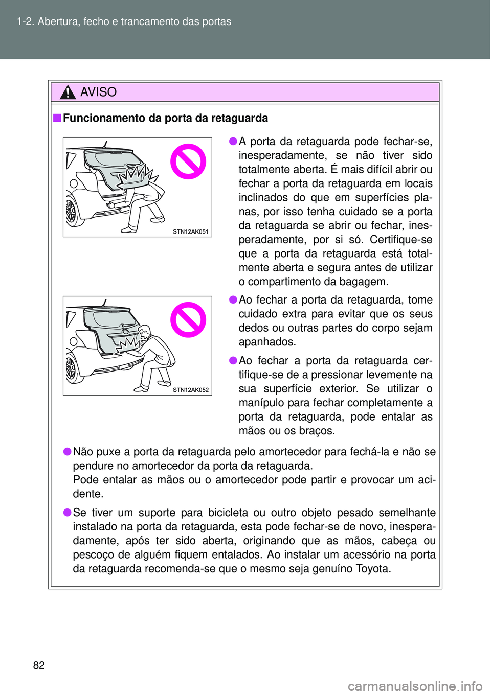 TOYOTA VERSO 2016 Manual de utilização (in Portuguese) 82 1-2. Abertura, fecho e trancamento das portas
AV I S O
nFuncionamento da porta da retaguarda
lNão puxe a porta da retaguarda pelo amortecedor para fechá-la e não se
pendure no amortecedor da por TOYOTA VERSO 2016 Manual de utilização (in Portuguese) 82 1-2. Abertura, fecho e trancamento das portas
AV I S O
nFuncionamento da porta da retaguarda
lNão puxe a porta da retaguarda pelo amortecedor para fechá-la e não se
pendure no amortecedor da por