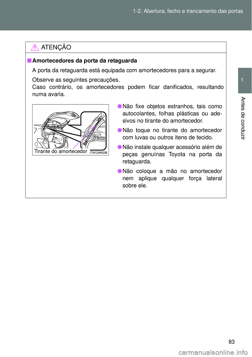 TOYOTA VERSO 2016 Manual de utilização (in Portuguese) 83 1-2. Abertura, fecho e trancamento das portas
1
Antes de conduzir
AT E N Ç Ã O
nAmortecedores da porta da retaguarda
A porta da retaguarda está equipada com amortecedores para a segurar.
Observe TOYOTA VERSO 2016 Manual de utilização (in Portuguese) 83 1-2. Abertura, fecho e trancamento das portas
1
Antes de conduzir
AT E N Ç Ã O
nAmortecedores da porta da retaguarda
A porta da retaguarda está equipada com amortecedores para a segurar.
Observe