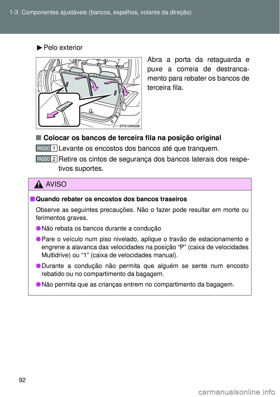 TOYOTA VERSO 2016 Manual de utilização (in Portuguese) 92 1-3. Componentes ajustáveis (bancos, espelhos, volante da direção)
Pelo exterior
Abra a porta da retaguarda e
puxe a correia de destranca-
mento para rebater os bancos de
terceira fila.
nColocar TOYOTA VERSO 2016 Manual de utilização (in Portuguese) 92 1-3. Componentes ajustáveis (bancos, espelhos, volante da direção)
Pelo exterior
Abra a porta da retaguarda e
puxe a correia de destranca-
mento para rebater os bancos de
terceira fila.
nColocar