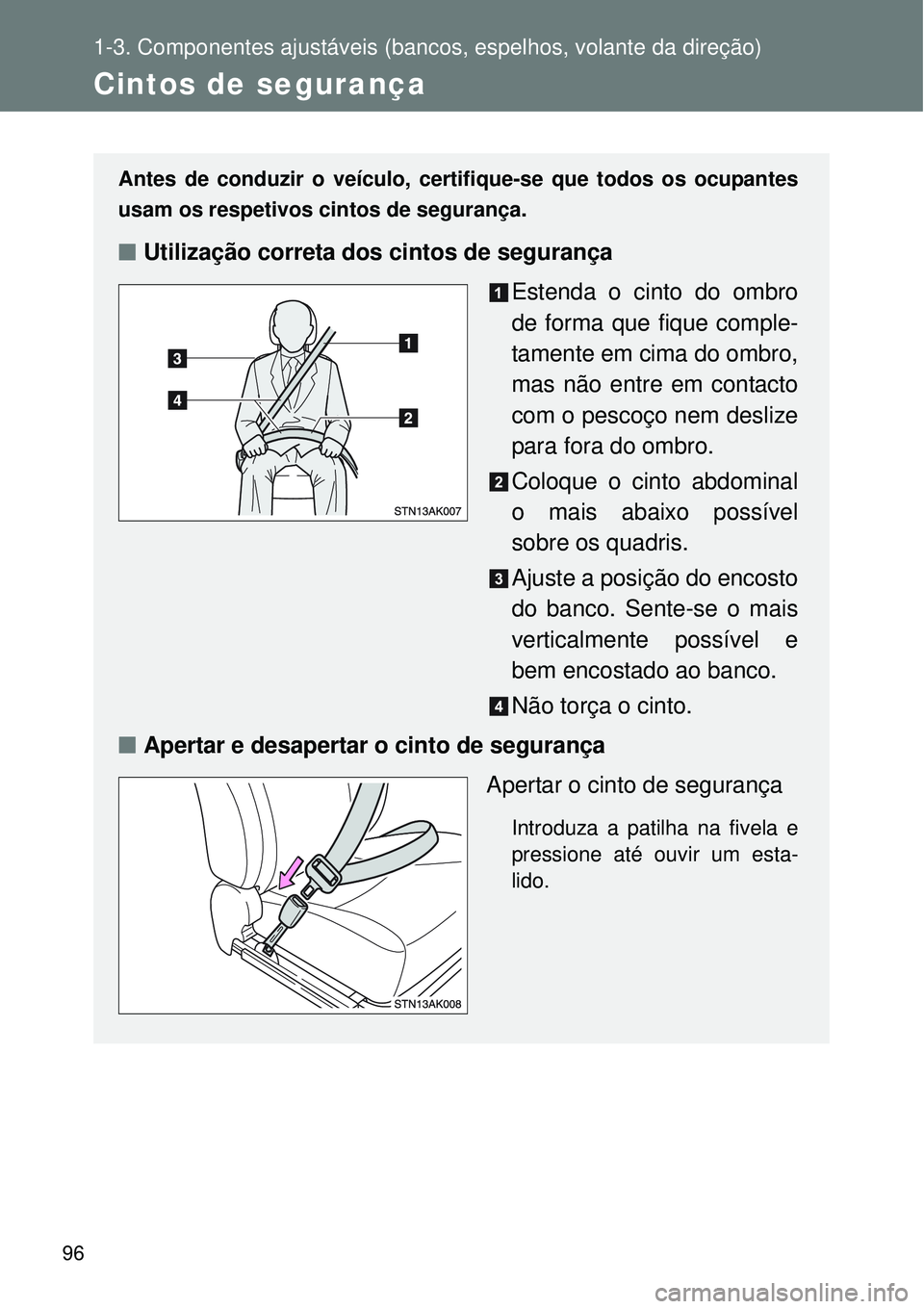 TOYOTA VERSO 2016 Manual de utilização (in Portuguese) 96
1-3. Componentes ajustáveis (bancos, espelhos, volante da direção)
Cintos de segurança
Antes de conduzir o veículo, certifique-se que todos os ocupantes
usam os respetivos cintos de segurança TOYOTA VERSO 2016 Manual de utilização (in Portuguese) 96
1-3. Componentes ajustáveis (bancos, espelhos, volante da direção)
Cintos de segurança
Antes de conduzir o veículo, certifique-se que todos os ocupantes
usam os respetivos cintos de segurança