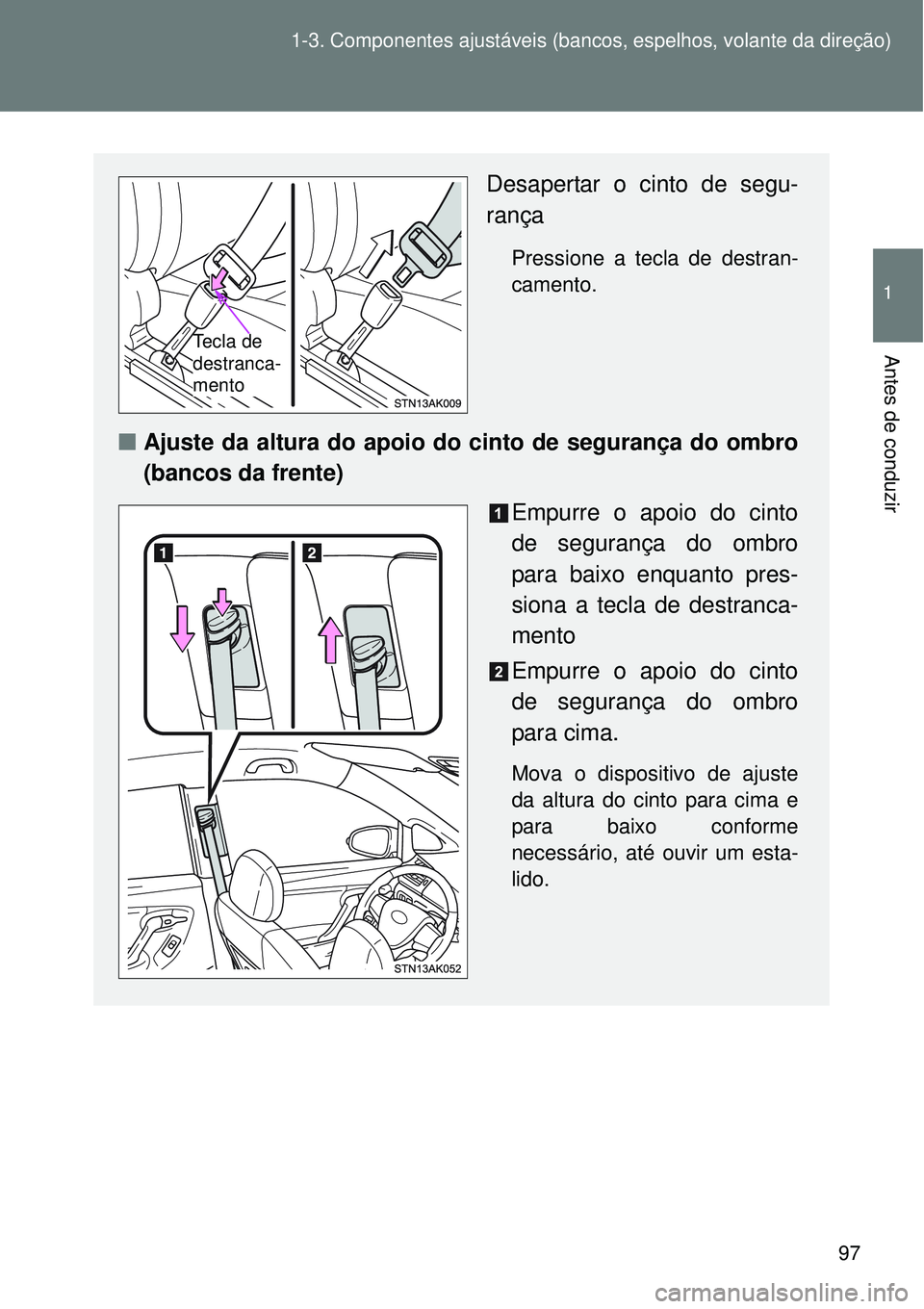 TOYOTA VERSO 2016 Manual de utilização (in Portuguese) 97 1-3. Componentes ajustáveis (bancos, espelhos, volante da direção)
1
Antes de conduzir
Desapertar o cinto de segu-
rança
Pressione a tecla de destran-
camento.
nAjuste da altura do apoio do cin TOYOTA VERSO 2016 Manual de utilização (in Portuguese) 97 1-3. Componentes ajustáveis (bancos, espelhos, volante da direção)
1
Antes de conduzir
Desapertar o cinto de segu-
rança
Pressione a tecla de destran-
camento.
nAjuste da altura do apoio do cin