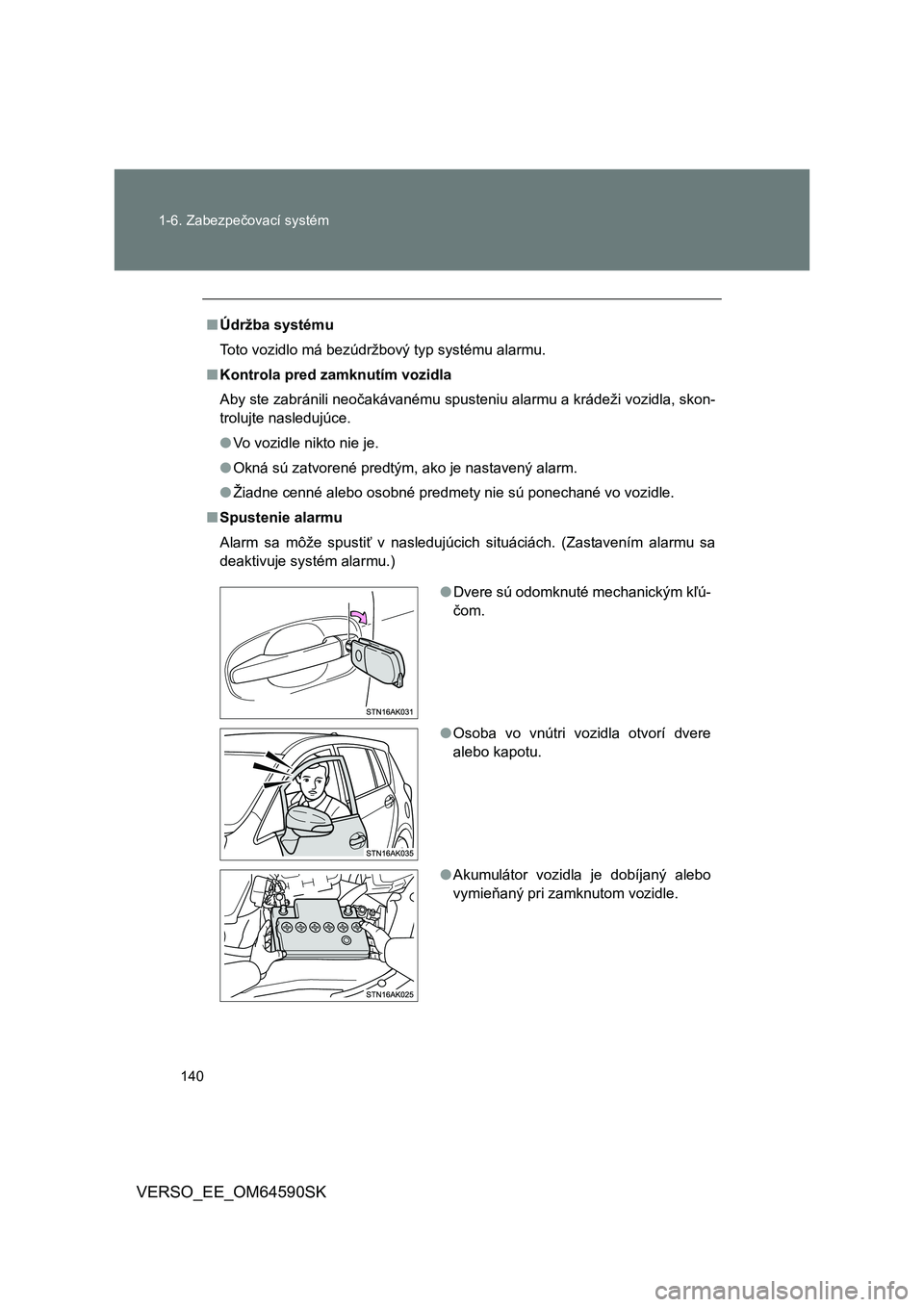 TOYOTA VERSO 2016  Návod na použitie (in Slovakian) 140 1-6. Zabezpečovací systém
VERSO_EE_OM64590SK
■Údržba systému
Toto vozidlo má bezúdržbový typ systému alarmu.
■Kontrola pred zamknutím vozidla
Aby ste zabránili neočakávanému sp