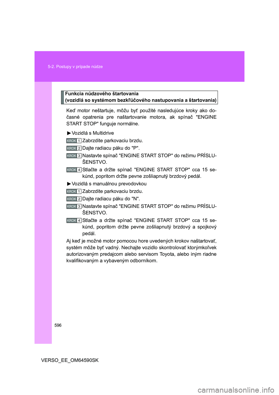 TOYOTA VERSO 2016 Návod na použitie (in Slovakian) 596 5-2. Postupy v prípade núdze
VERSO_EE_OM64590SK
Funkcia núdzového štartovania
(vozidlá so systémom bezkľúčového nastupovania a štartovania)
Keď motor neštartuje, môžu byť použit TOYOTA VERSO 2016 Návod na použitie (in Slovakian) 596 5-2. Postupy v prípade núdze
VERSO_EE_OM64590SK
Funkcia núdzového štartovania
(vozidlá so systémom bezkľúčového nastupovania a štartovania)
Keď motor neštartuje, môžu byť použit