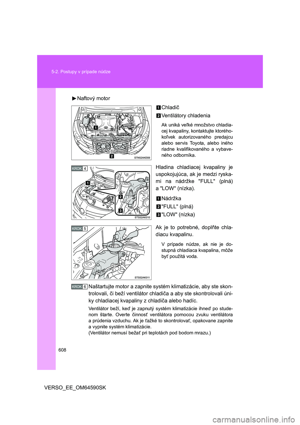 TOYOTA VERSO 2016 Návod na použitie (in Slovakian) 608 5-2. Postupy v prípade núdze
VERSO_EE_OM64590SKNaftový motor
Chladič
Ventilátory chladenia
Ak uniká veľké množstvo chladia-
cej kvapaliny, kontaktujte ktorého-
koľvek autorizovaného pr TOYOTA VERSO 2016 Návod na použitie (in Slovakian) 608 5-2. Postupy v prípade núdze
VERSO_EE_OM64590SKNaftový motor
Chladič
Ventilátory chladenia
Ak uniká veľké množstvo chladia-
cej kvapaliny, kontaktujte ktorého-
koľvek autorizovaného pr
