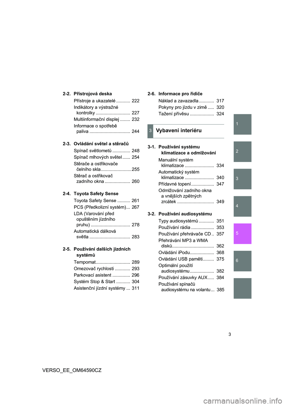TOYOTA VERSO 2016  Návod na použití (in Czech) 1
2
3
4
5
6
3
VERSO_EE_OM64590CZ
2-2. Přístrojová deska
Přístroje a ukazatelé ...........  222
Indikátory a výstražné 
kontrolky ...........................  227
Multiinformační displej ..