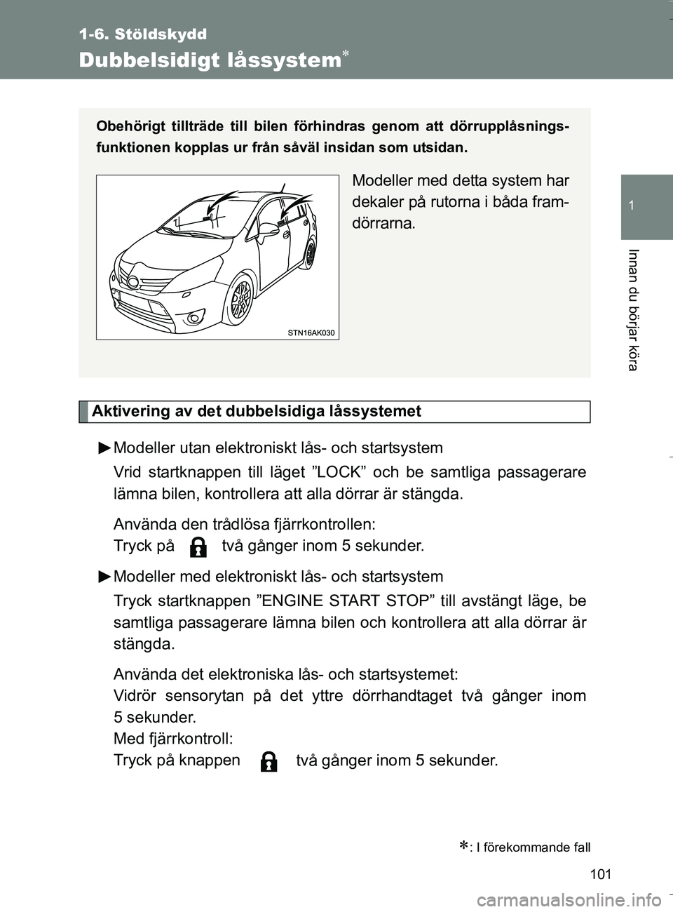 TOYOTA VERSO 2016  Bruksanvisningar (in Swedish) 101
1
1-6. Stöldskydd
Innan du börjar köra
OM64590SE
Dubbelsidigt låssystem
Aktivering av det dubbelsidiga låssystemetModeller utan elektroniskt  lås- och startsystem
Vrid startknappen till l