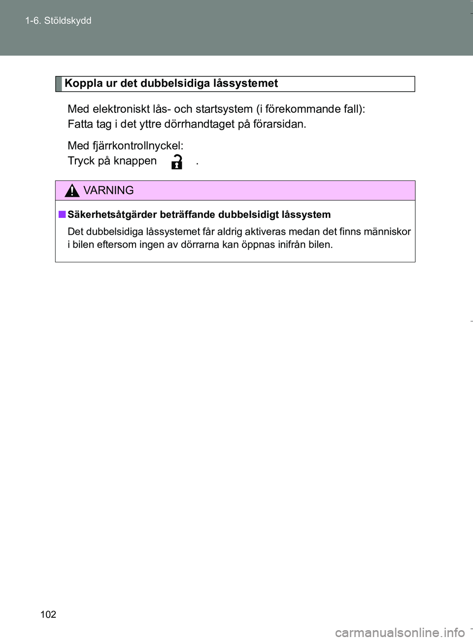 TOYOTA VERSO 2016 Bruksanvisningar (in Swedish) 102
1-6. Stöldskydd
OM64590SE
Koppla ur det dubbe
lsidiga låssystemet
Med elektroniskt lås- och startsystem (i förekommande fall):
Fatta tag i det yttre dörrhandtaget på förarsidan.
Med fjärrk TOYOTA VERSO 2016 Bruksanvisningar (in Swedish) 102
1-6. Stöldskydd
OM64590SE
Koppla ur det dubbe
lsidiga låssystemet
Med elektroniskt lås- och startsystem (i förekommande fall):
Fatta tag i det yttre dörrhandtaget på förarsidan.
Med fjärrk