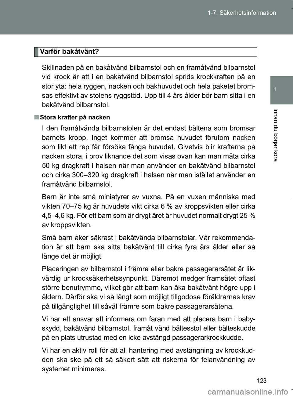 TOYOTA VERSO 2016 Bruksanvisningar (in Swedish) 123
1-7. Säkerhetsinformation
1
Innan du börjar köra
OM64590SE
Varför bakåtvänt?
Skillnaden på en bakåtvänd bilbar nstol och en framåtvänd bilbarnstol
vid krock är att i en bakåtvänd bil TOYOTA VERSO 2016 Bruksanvisningar (in Swedish) 123
1-7. Säkerhetsinformation
1
Innan du börjar köra
OM64590SE
Varför bakåtvänt?
Skillnaden på en bakåtvänd bilbar nstol och en framåtvänd bilbarnstol
vid krock är att i en bakåtvänd bil